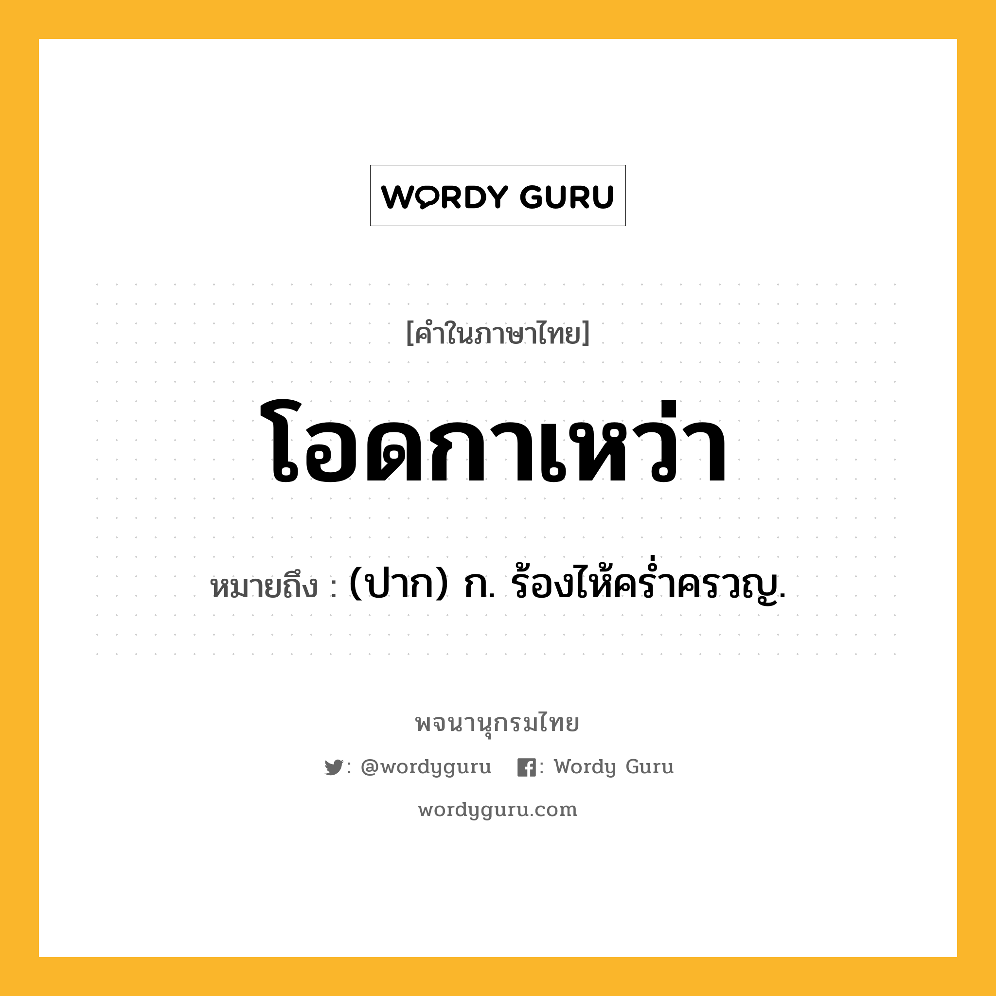 โอดกาเหว่า ความหมาย หมายถึงอะไร?, คำในภาษาไทย โอดกาเหว่า หมายถึง (ปาก) ก. ร้องไห้ครํ่าครวญ.