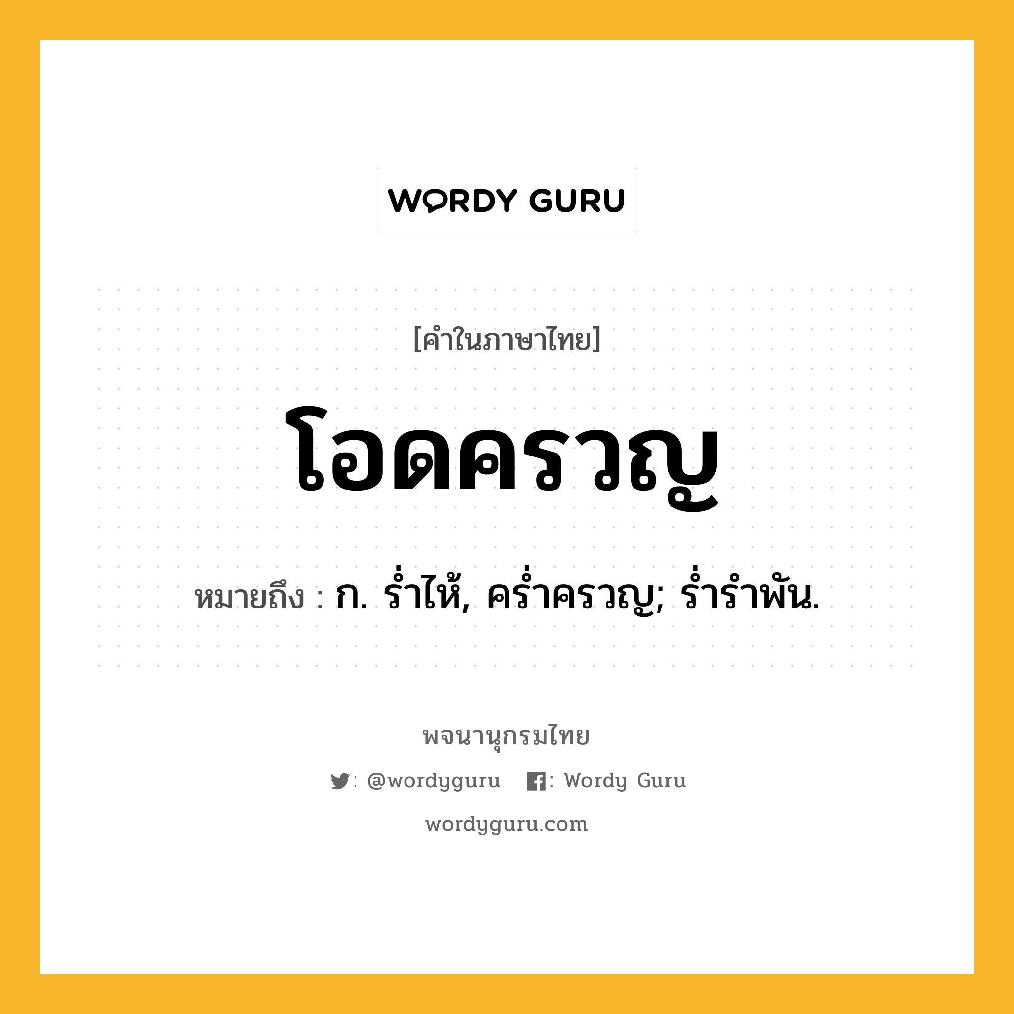 โอดครวญ หมายถึงอะไร?, คำในภาษาไทย โอดครวญ หมายถึง ก. รํ่าไห้, ครํ่าครวญ; รํ่ารําพัน.