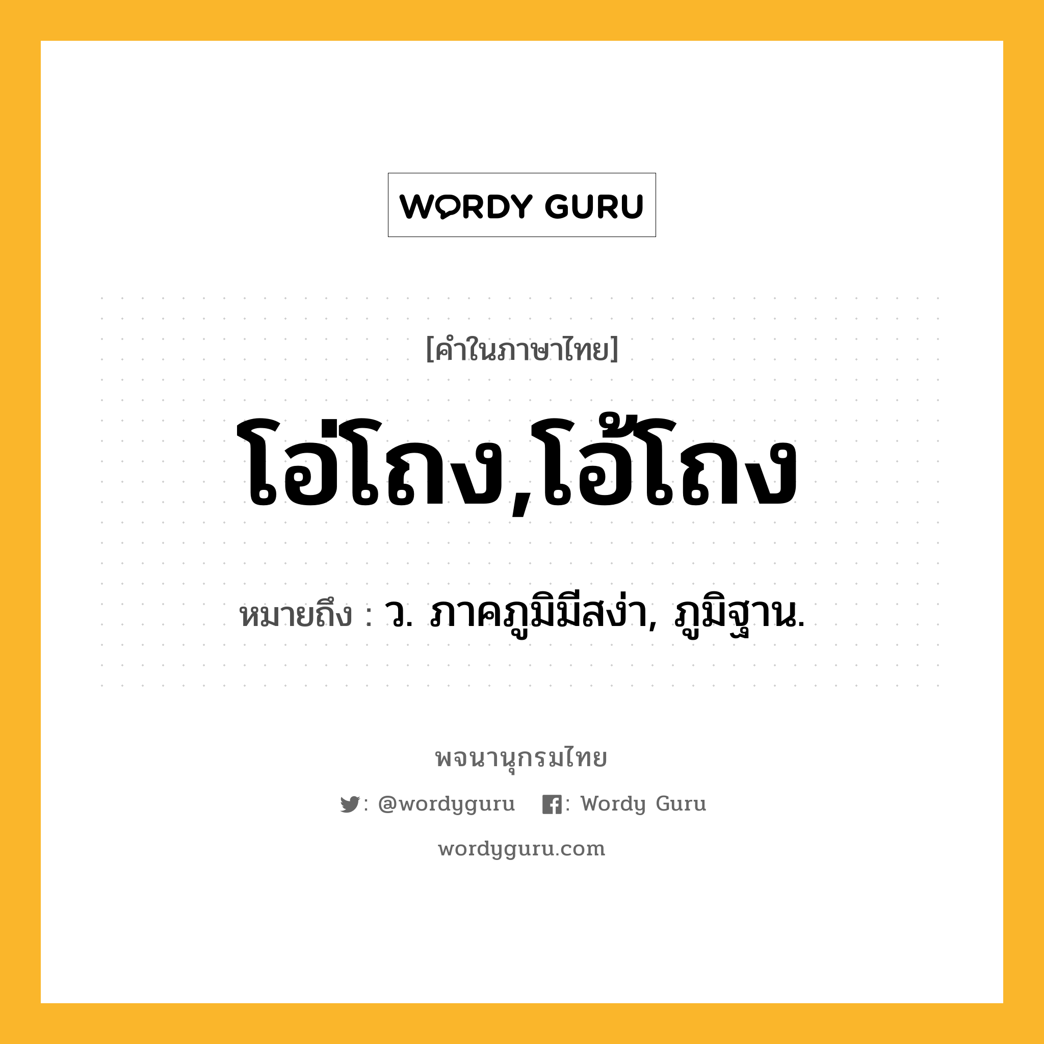 โอ่โถง,โอ้โถง หมายถึงอะไร?, คำในภาษาไทย โอ่โถง,โอ้โถง หมายถึง ว. ภาคภูมิมีสง่า, ภูมิฐาน.