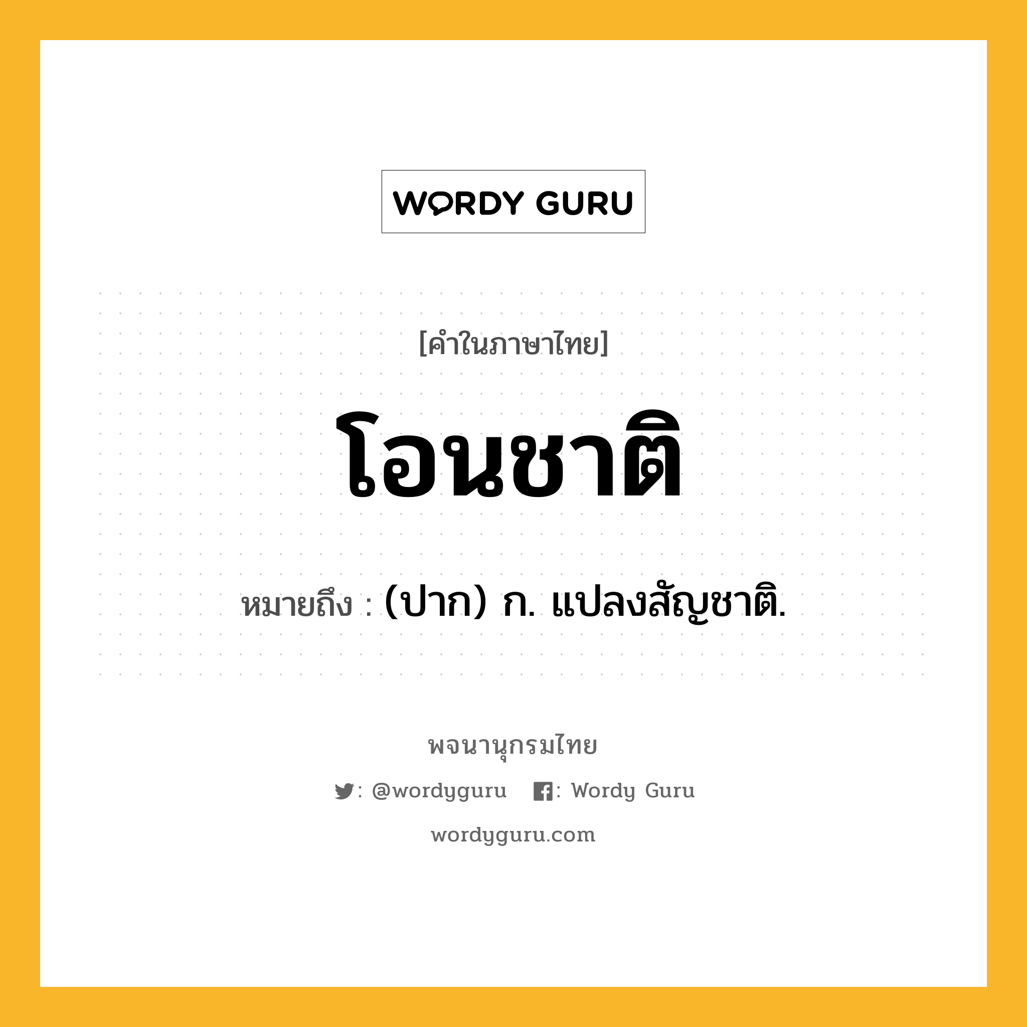 โอนชาติ ความหมาย หมายถึงอะไร?, คำในภาษาไทย โอนชาติ หมายถึง (ปาก) ก. แปลงสัญชาติ.