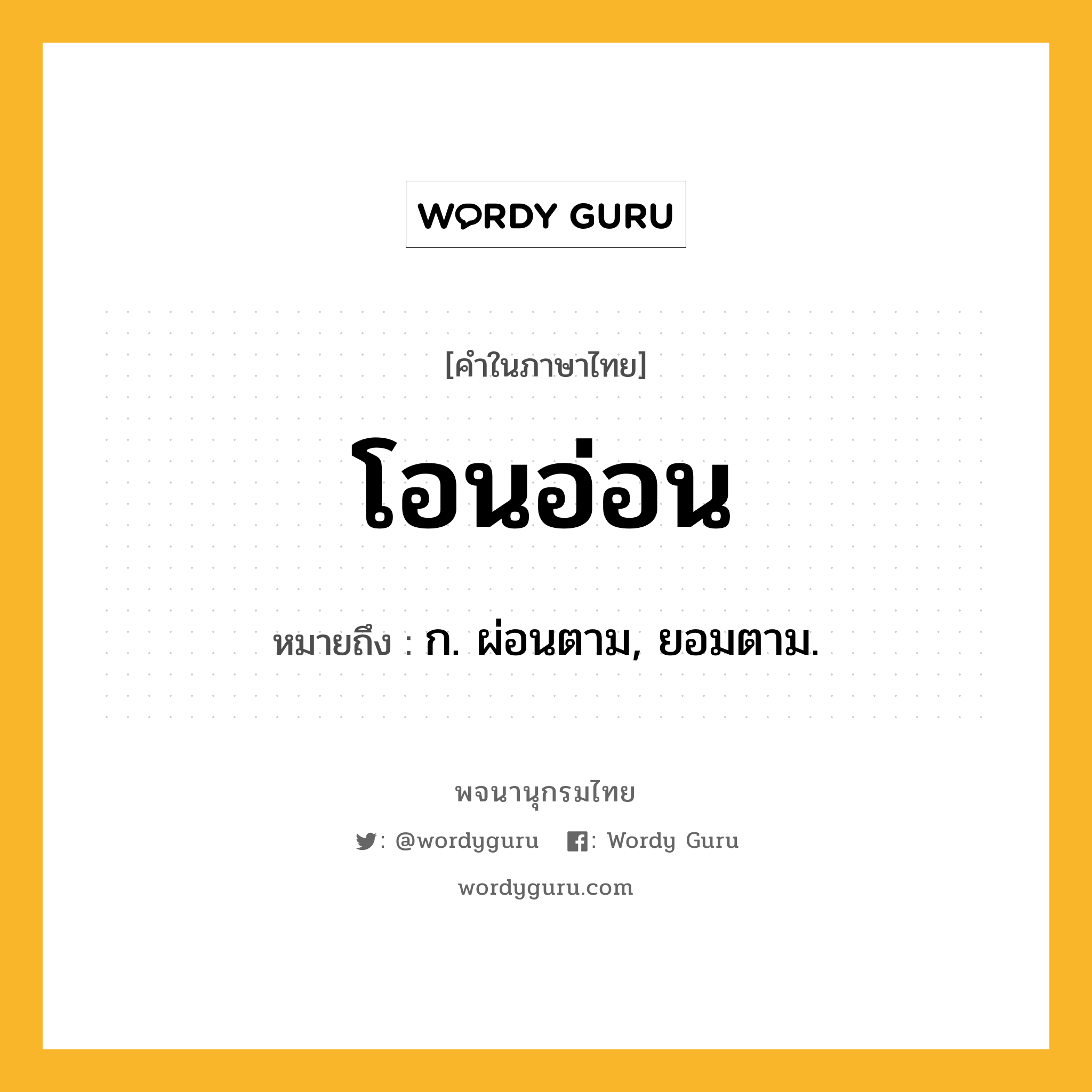 โอนอ่อน ความหมาย หมายถึงอะไร?, คำในภาษาไทย โอนอ่อน หมายถึง ก. ผ่อนตาม, ยอมตาม.