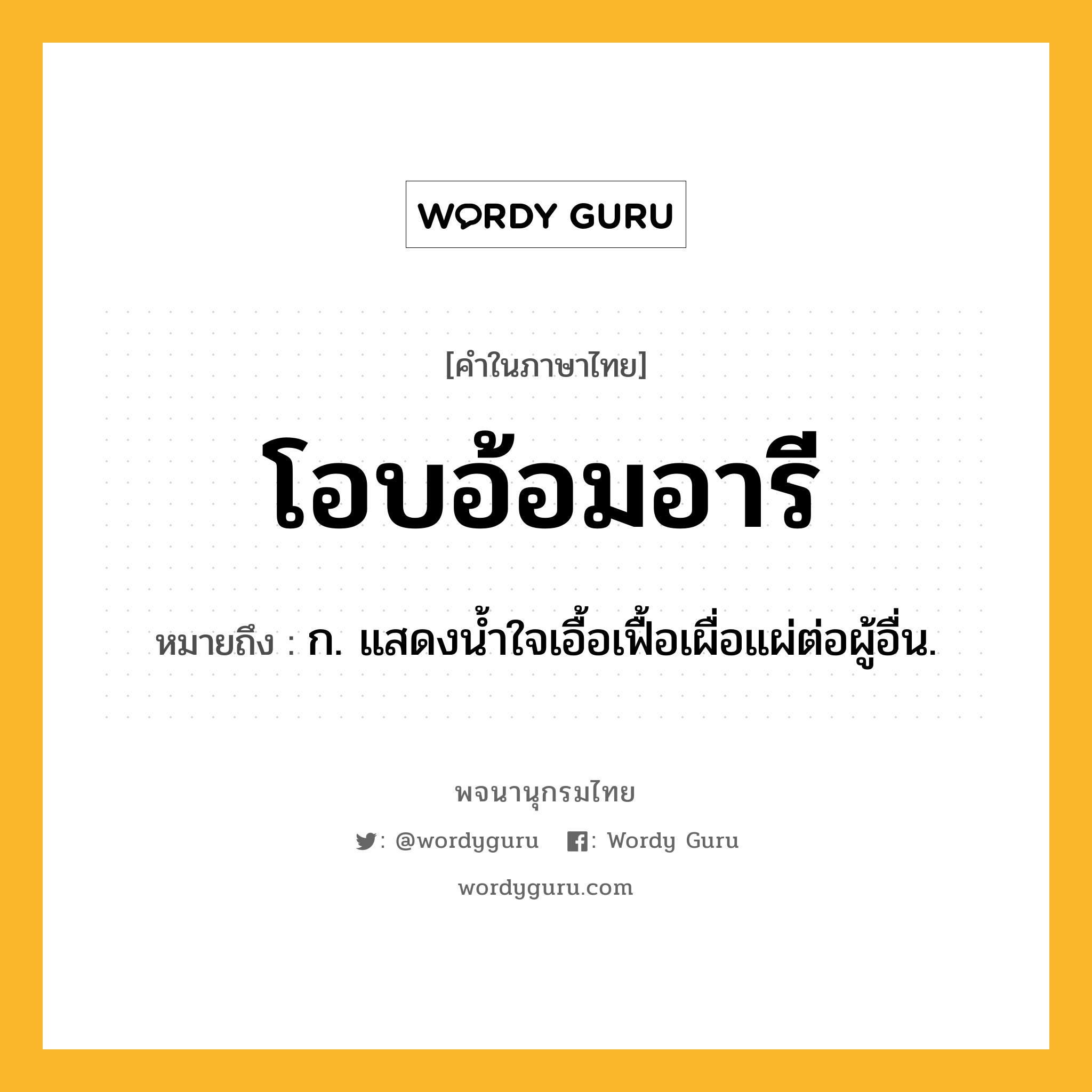 โอบอ้อมอารี หมายถึงอะไร?, คำในภาษาไทย โอบอ้อมอารี หมายถึง ก. แสดงนํ้าใจเอื้อเฟื้อเผื่อแผ่ต่อผู้อื่น.