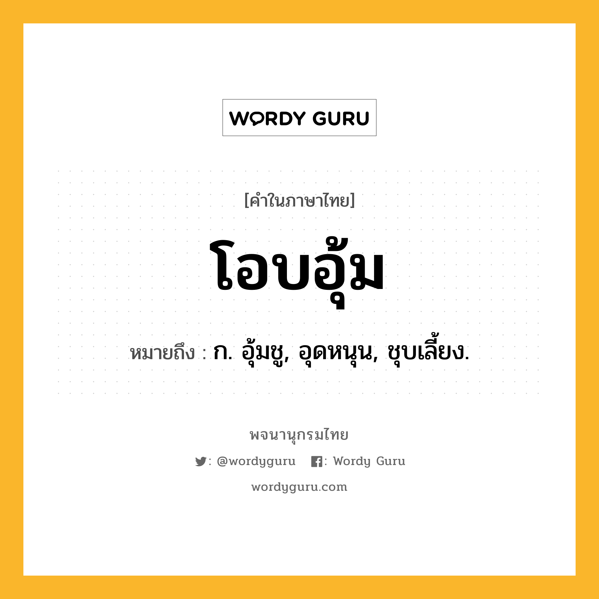 โอบอุ้ม ความหมาย หมายถึงอะไร?, คำในภาษาไทย โอบอุ้ม หมายถึง ก. อุ้มชู, อุดหนุน, ชุบเลี้ยง.