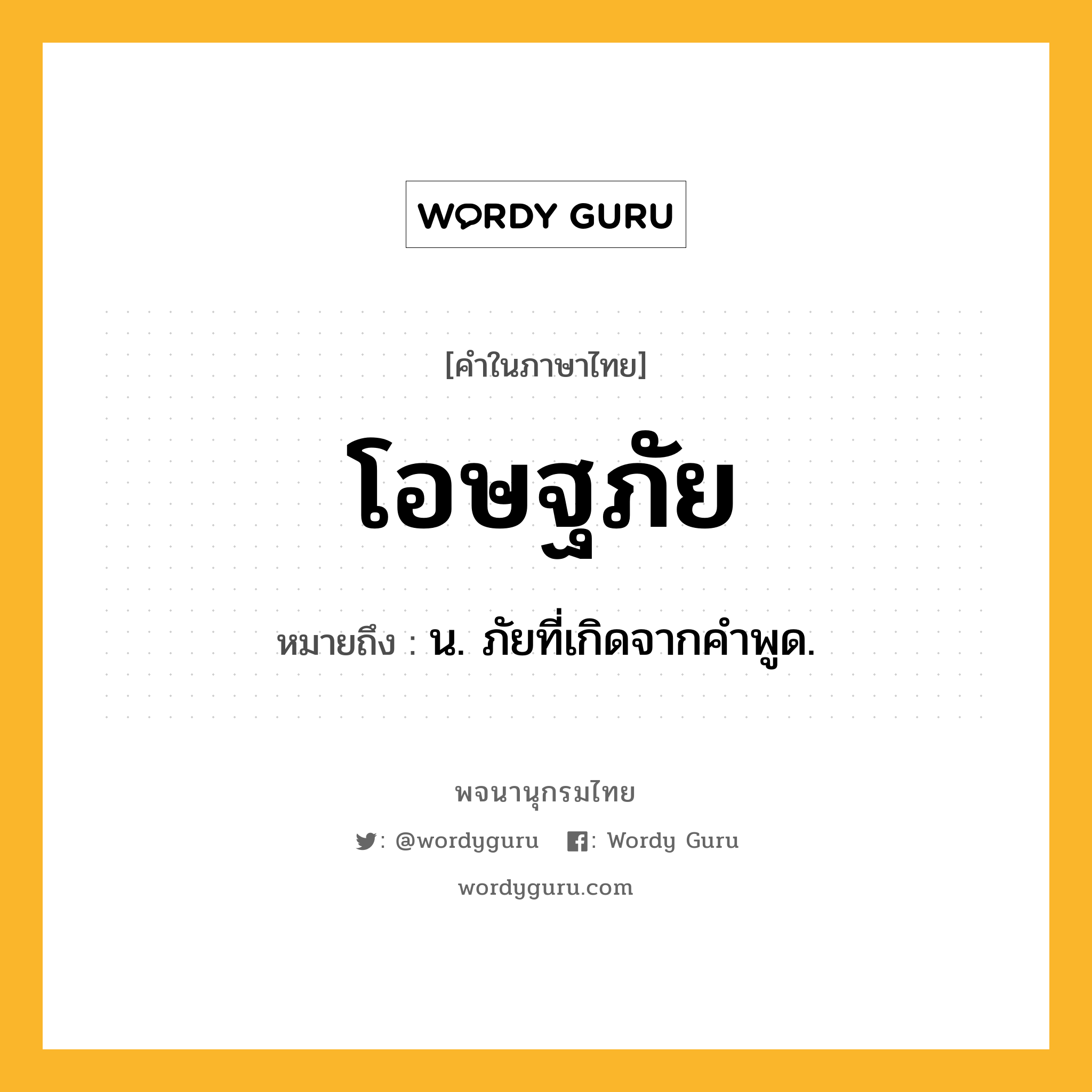 โอษฐภัย หมายถึงอะไร?, คำในภาษาไทย โอษฐภัย หมายถึง น. ภัยที่เกิดจากคําพูด.