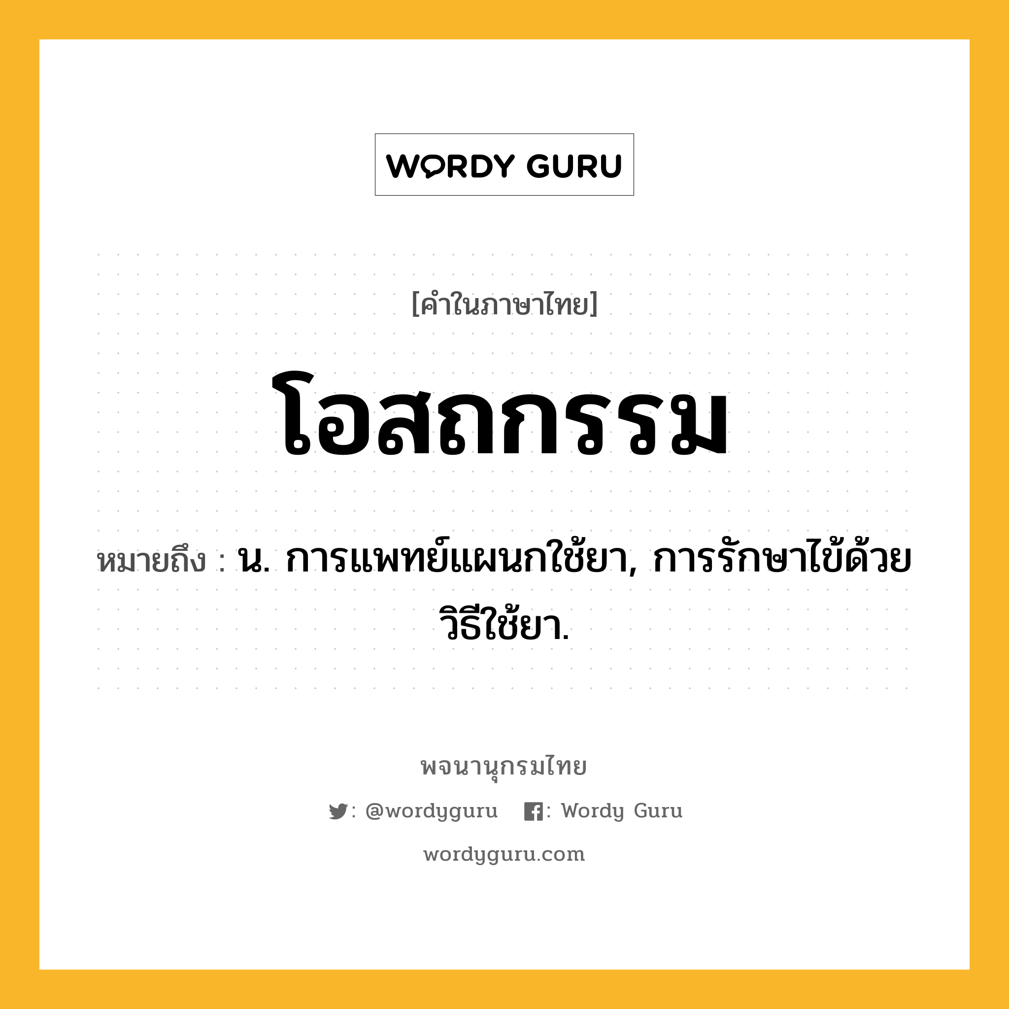 โอสถกรรม ความหมาย หมายถึงอะไร?, คำในภาษาไทย โอสถกรรม หมายถึง น. การแพทย์แผนกใช้ยา, การรักษาไข้ด้วยวิธีใช้ยา.