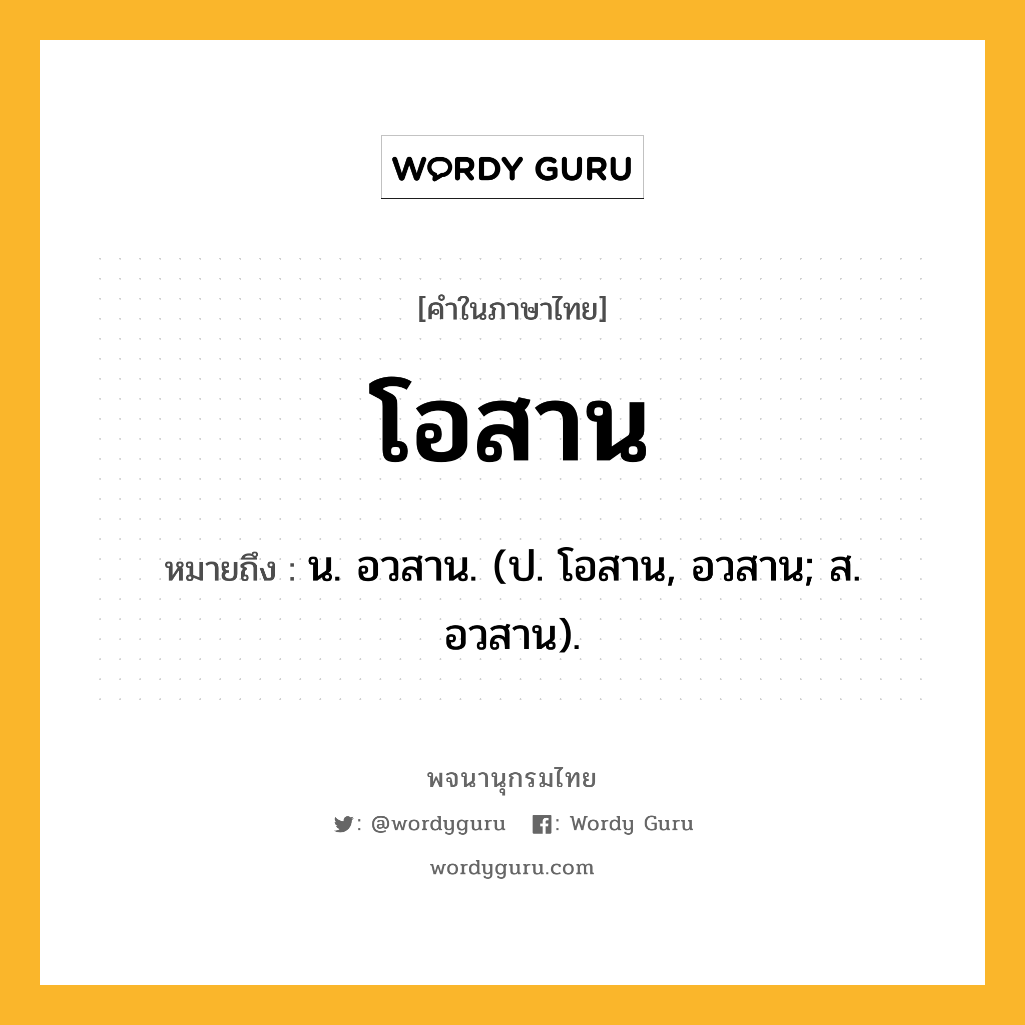 โอสาน หมายถึงอะไร?, คำในภาษาไทย โอสาน หมายถึง น. อวสาน. (ป. โอสาน, อวสาน; ส. อวสาน).