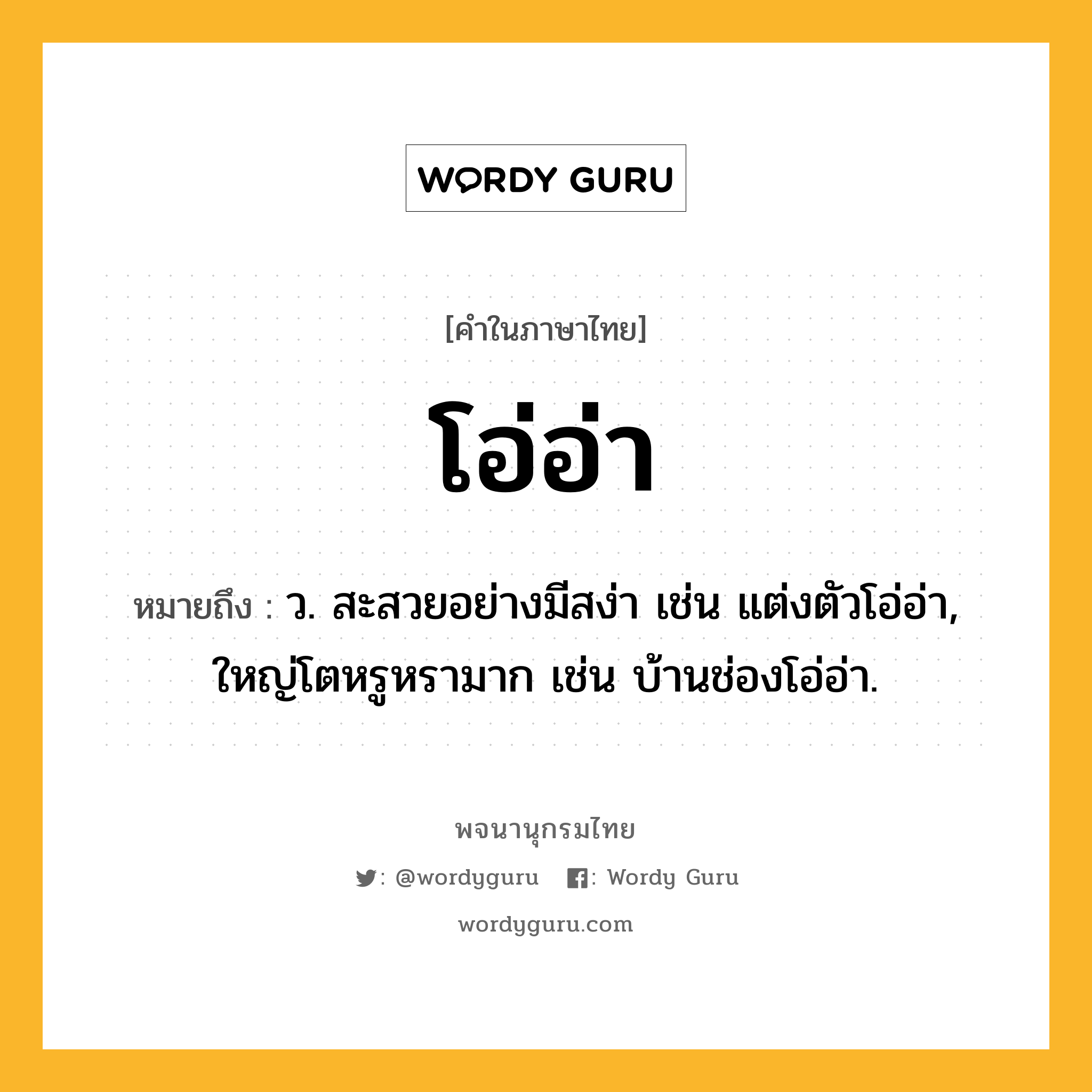 โอ่อ่า หมายถึงอะไร?, คำในภาษาไทย โอ่อ่า หมายถึง ว. สะสวยอย่างมีสง่า เช่น แต่งตัวโอ่อ่า, ใหญ่โตหรูหรามาก เช่น บ้านช่องโอ่อ่า.