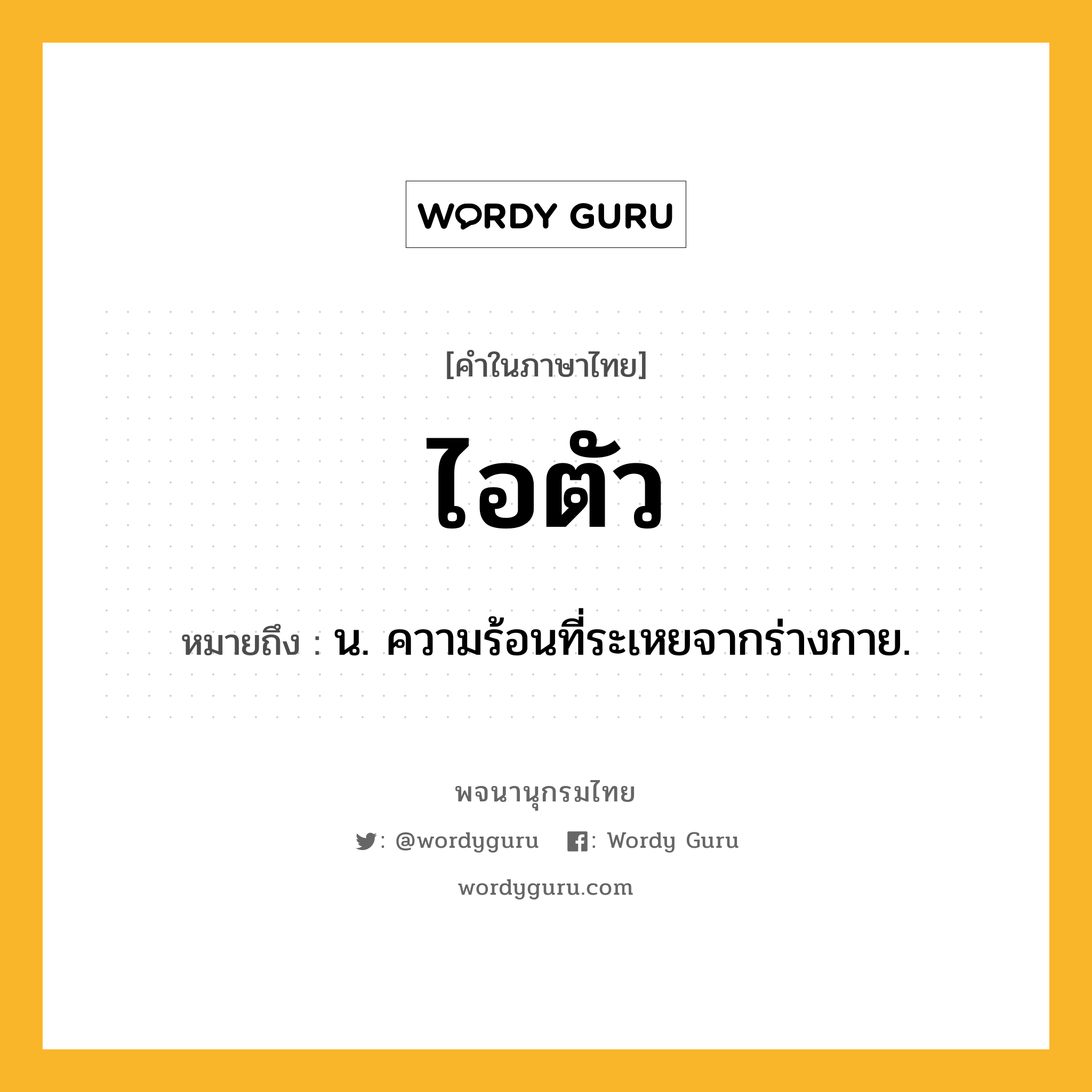 ไอตัว หมายถึงอะไร?, คำในภาษาไทย ไอตัว หมายถึง น. ความร้อนที่ระเหยจากร่างกาย.