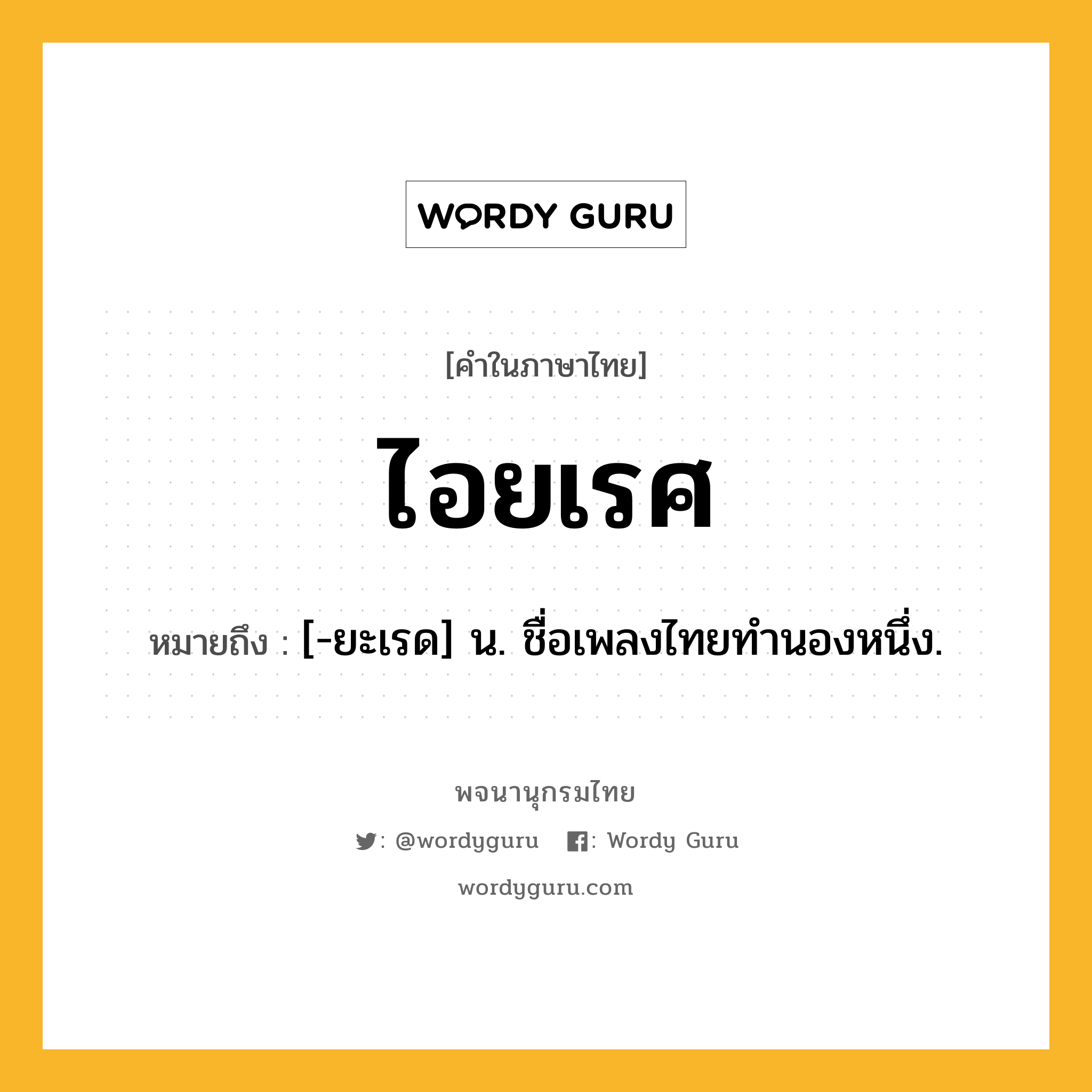 ไอยเรศ หมายถึงอะไร?, คำในภาษาไทย ไอยเรศ หมายถึง [-ยะเรด] น. ชื่อเพลงไทยทํานองหนึ่ง.