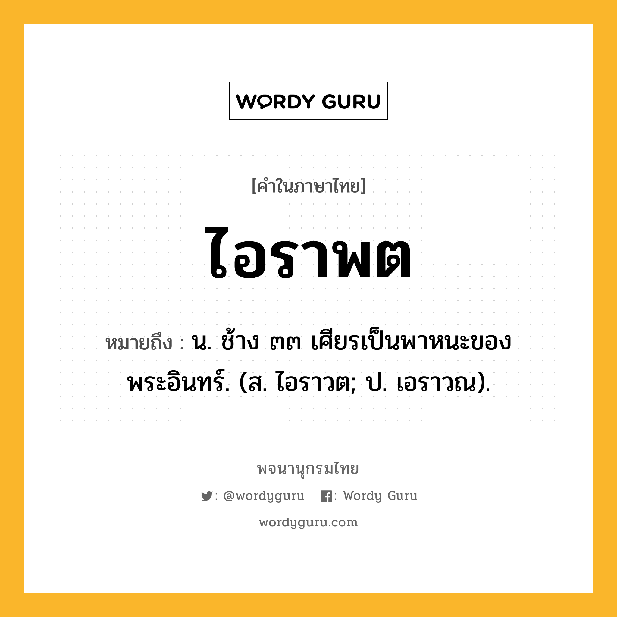 ไอราพต หมายถึงอะไร?, คำในภาษาไทย ไอราพต หมายถึง น. ช้าง ๓๓ เศียรเป็นพาหนะของพระอินทร์. (ส. ไอราวต; ป. เอราวณ).