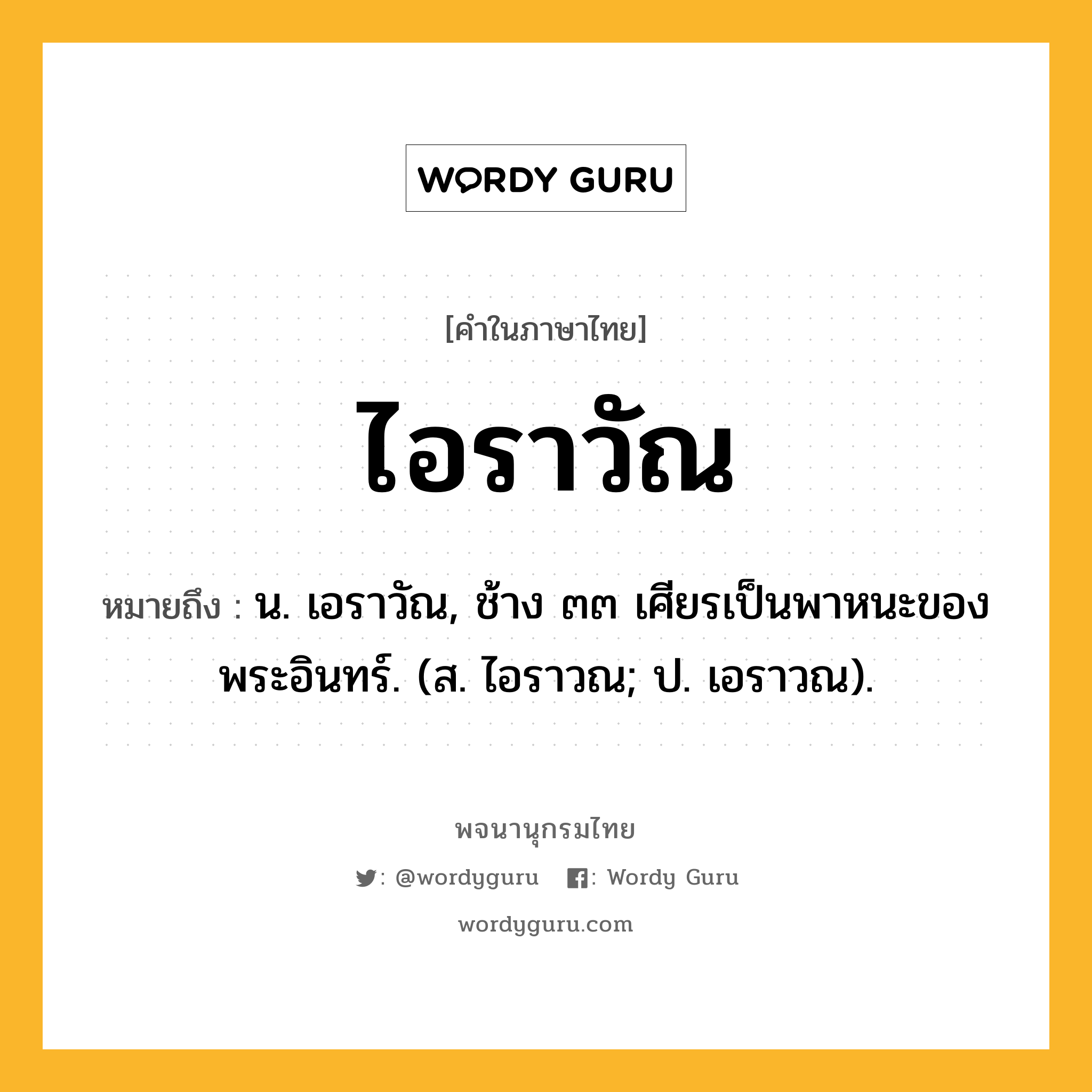 ไอราวัณ หมายถึงอะไร?, คำในภาษาไทย ไอราวัณ หมายถึง น. เอราวัณ, ช้าง ๓๓ เศียรเป็นพาหนะของพระอินทร์. (ส. ไอราวณ; ป. เอราวณ).