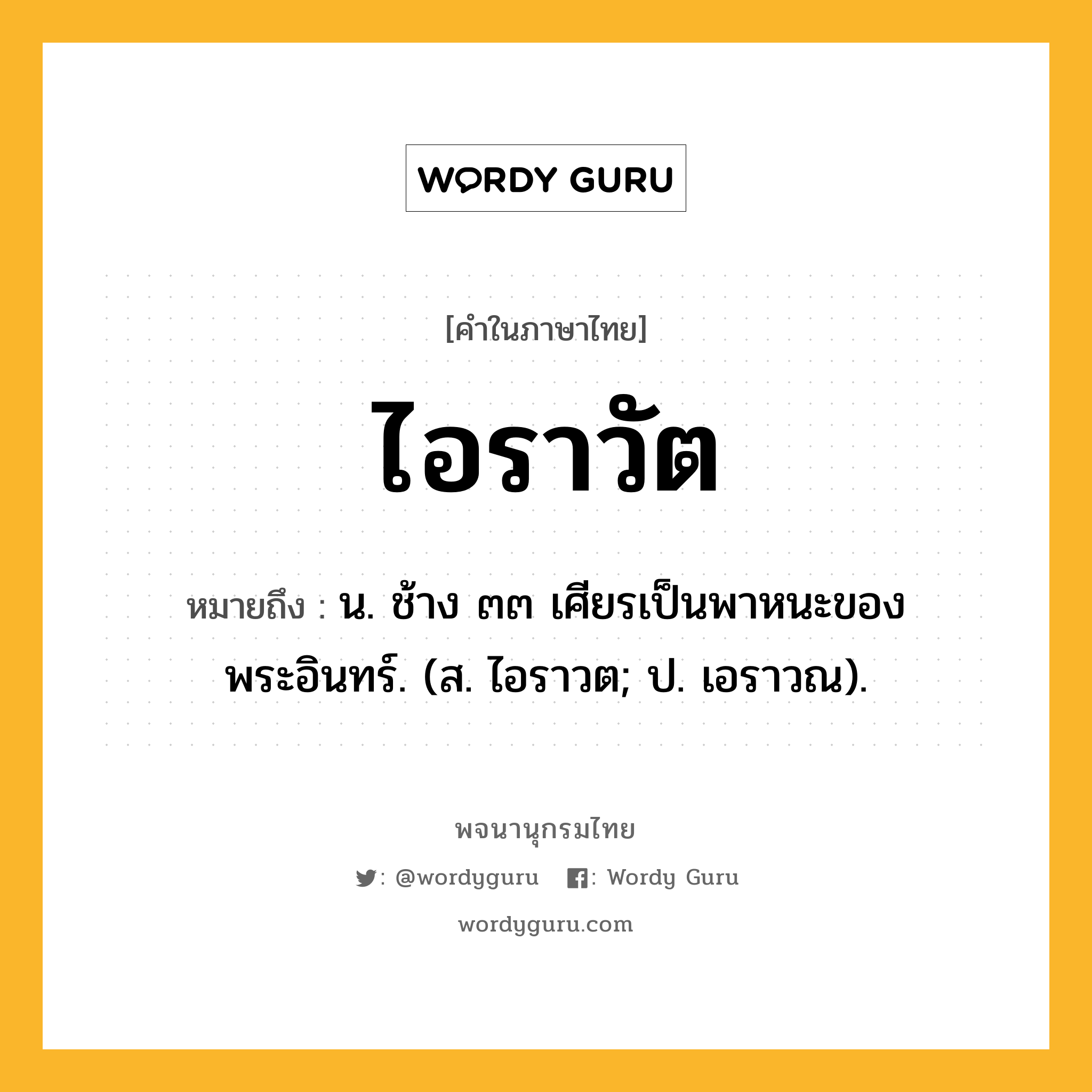 ไอราวัต หมายถึงอะไร?, คำในภาษาไทย ไอราวัต หมายถึง น. ช้าง ๓๓ เศียรเป็นพาหนะของพระอินทร์. (ส. ไอราวต; ป. เอราวณ).