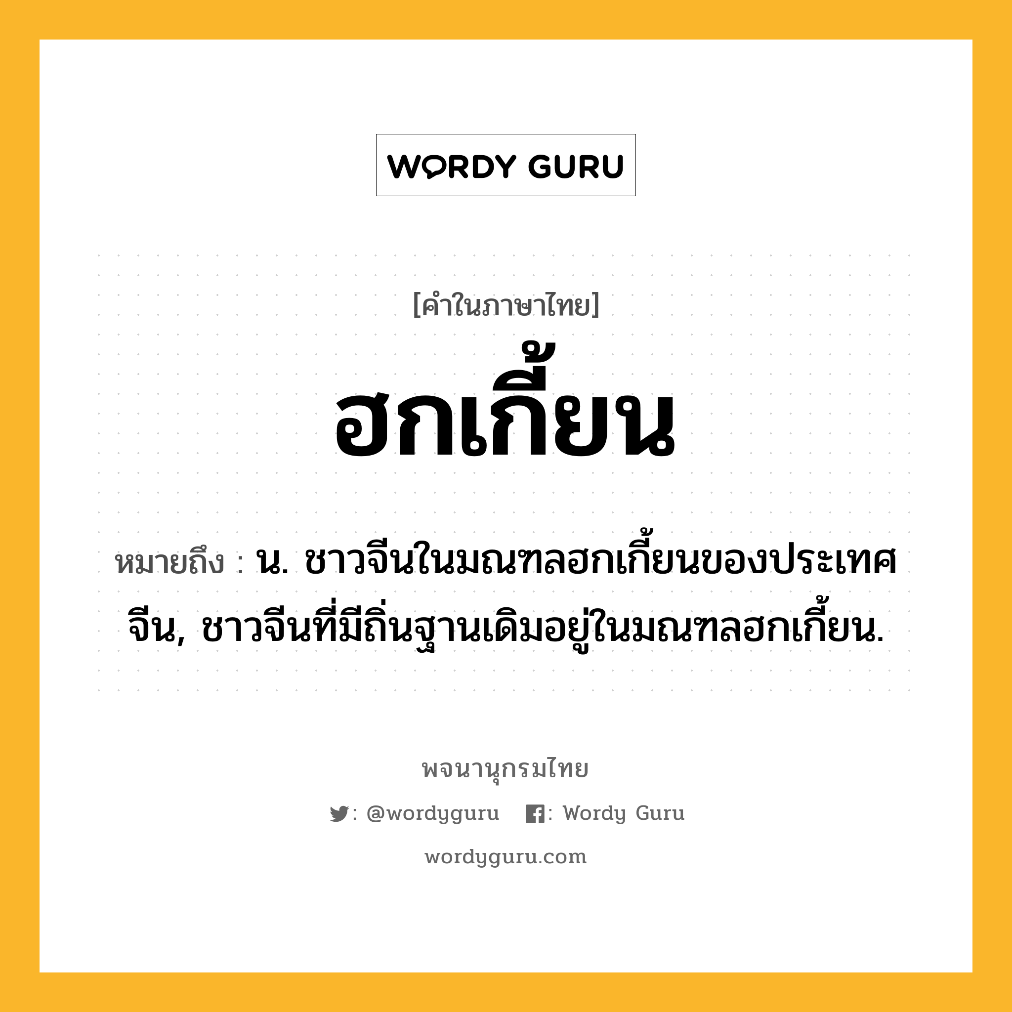 ฮกเกี้ยน หมายถึงอะไร?, คำในภาษาไทย ฮกเกี้ยน หมายถึง น. ชาวจีนในมณฑลฮกเกี้ยนของประเทศจีน, ชาวจีนที่มีถิ่นฐานเดิมอยู่ในมณฑลฮกเกี้ยน.