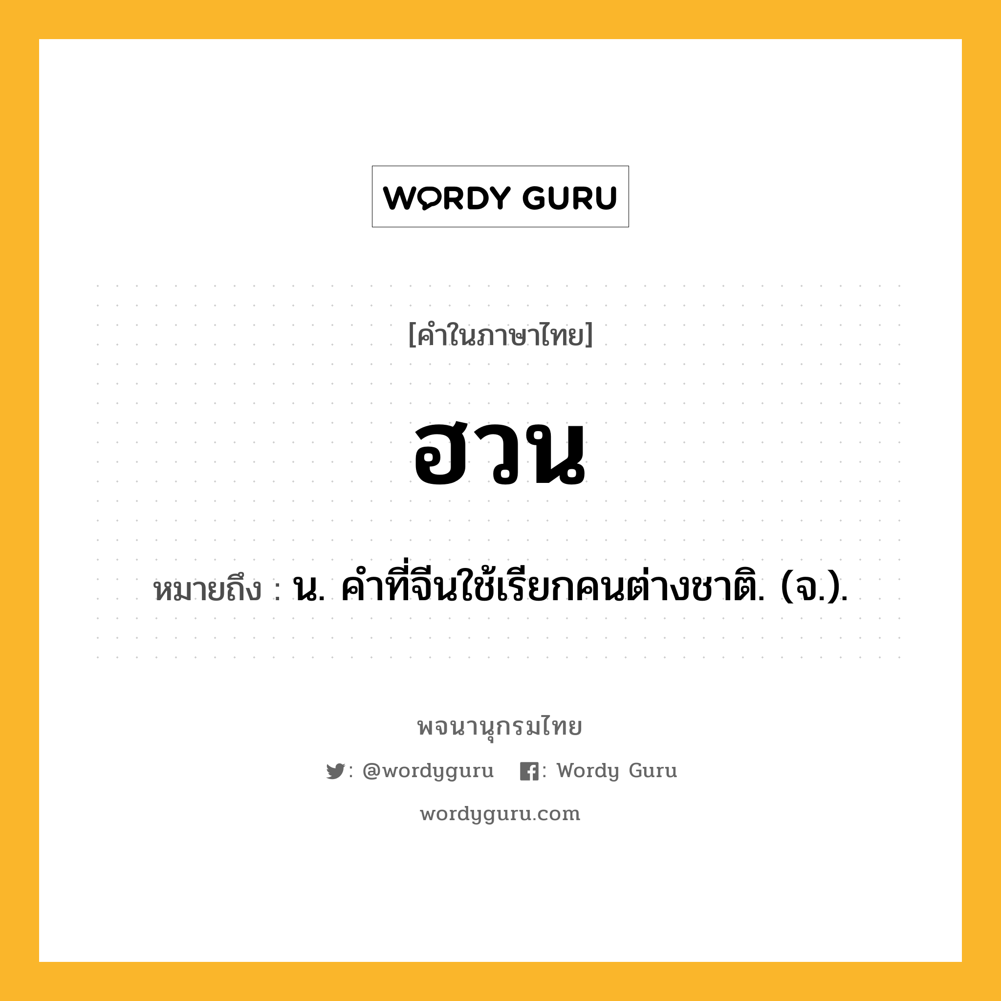 ฮวน หมายถึงอะไร?, คำในภาษาไทย ฮวน หมายถึง น. คําที่จีนใช้เรียกคนต่างชาติ. (จ.).