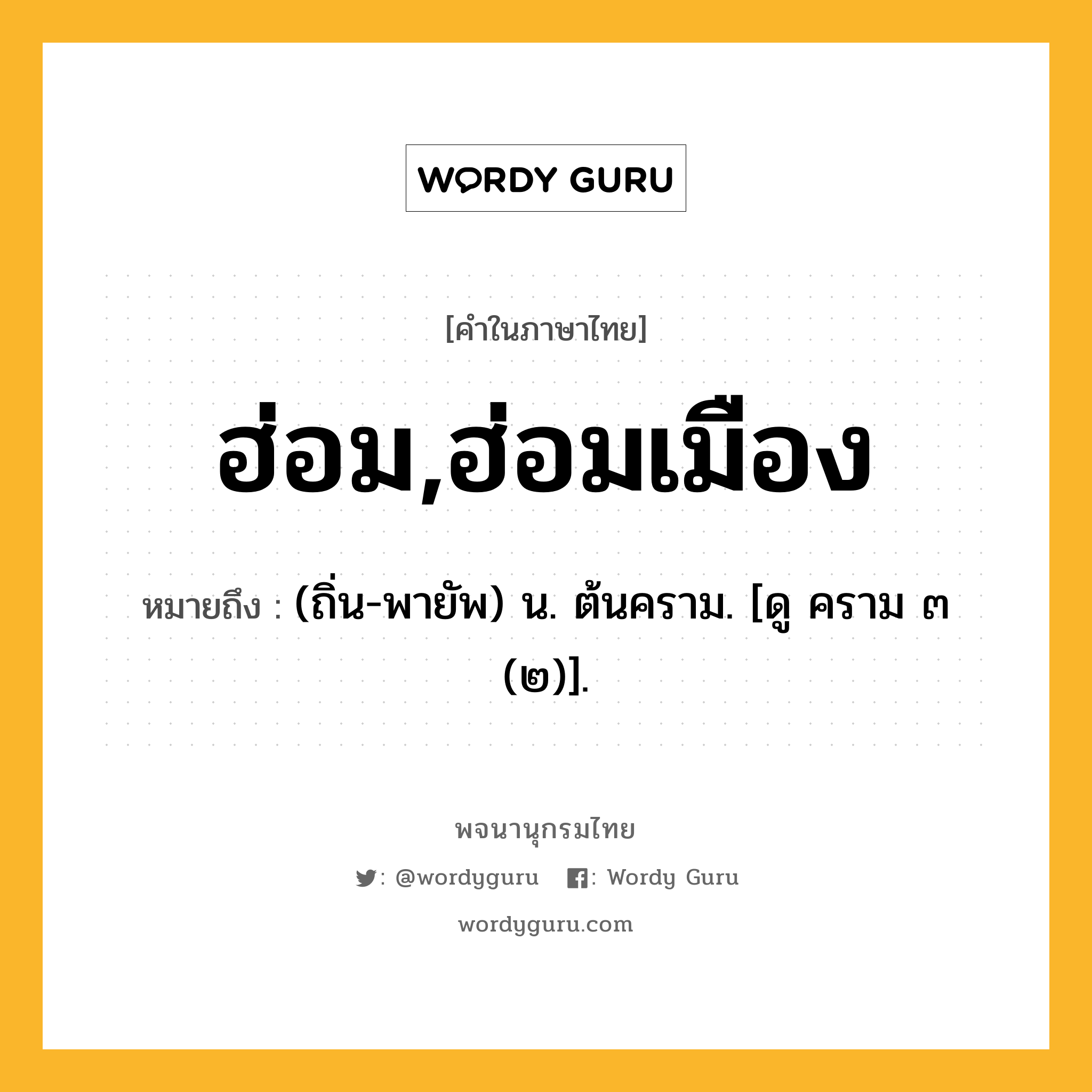 ฮ่อม,ฮ่อมเมือง หมายถึงอะไร?, คำในภาษาไทย ฮ่อม,ฮ่อมเมือง หมายถึง (ถิ่น-พายัพ) น. ต้นคราม. [ดู คราม ๓ (๒)].