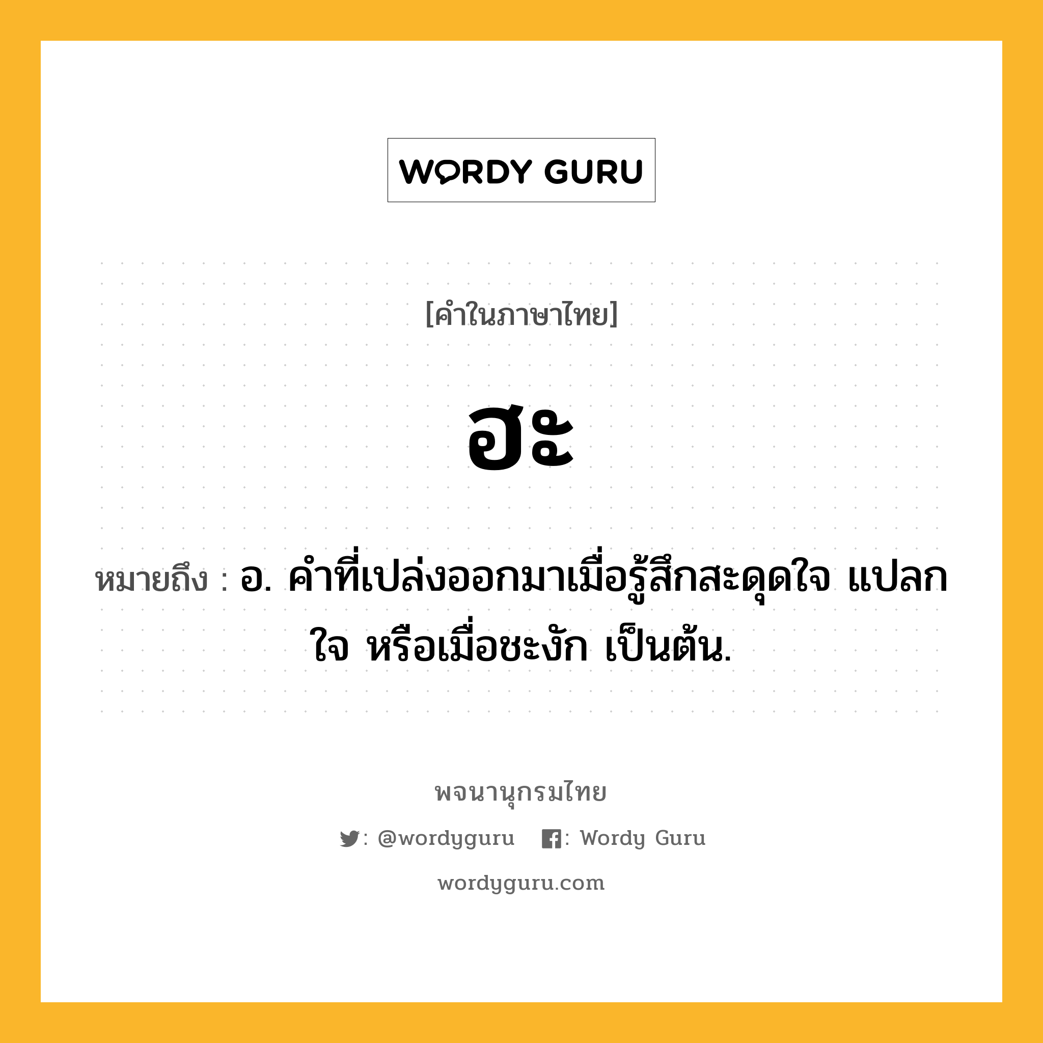 ฮะ หมายถึงอะไร?, คำในภาษาไทย ฮะ หมายถึง อ. คําที่เปล่งออกมาเมื่อรู้สึกสะดุดใจ แปลกใจ หรือเมื่อชะงัก เป็นต้น.