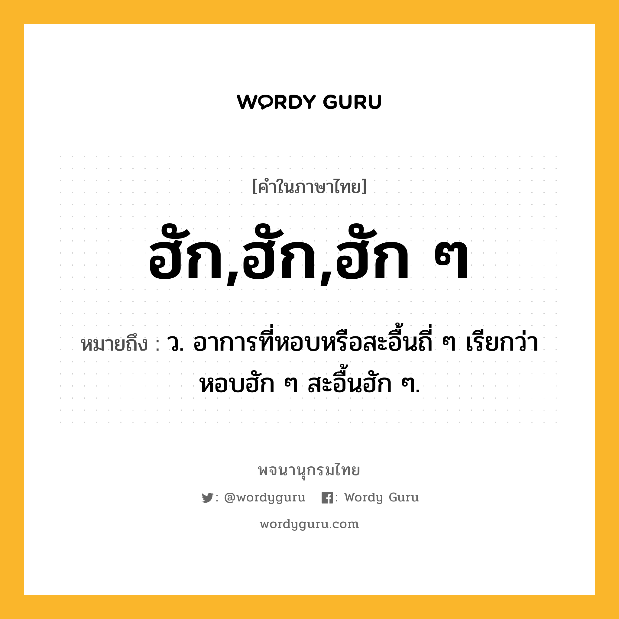 ฮัก,ฮัก,ฮัก ๆ หมายถึงอะไร?, คำในภาษาไทย ฮัก,ฮัก,ฮัก ๆ หมายถึง ว. อาการที่หอบหรือสะอื้นถี่ ๆ เรียกว่า หอบฮัก ๆ สะอื้นฮัก ๆ.