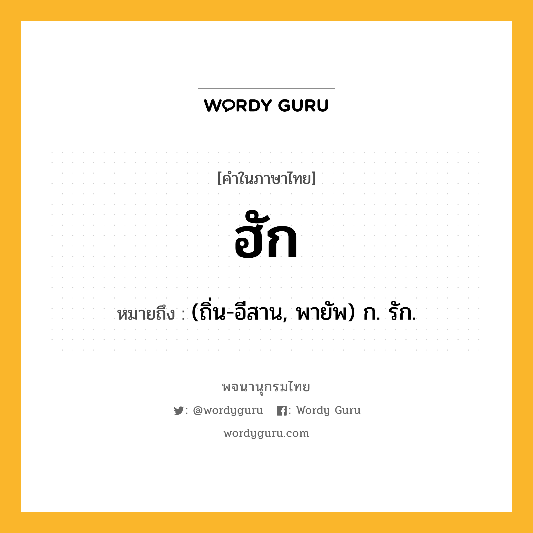 ฮัก หมายถึงอะไร?, คำในภาษาไทย ฮัก หมายถึง (ถิ่น-อีสาน, พายัพ) ก. รัก.