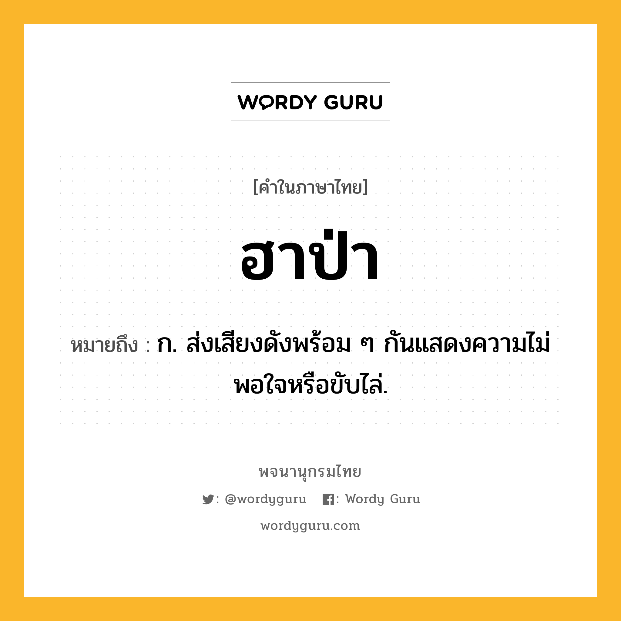 ฮาป่า หมายถึงอะไร?, คำในภาษาไทย ฮาป่า หมายถึง ก. ส่งเสียงดังพร้อม ๆ กันแสดงความไม่พอใจหรือขับไล่.