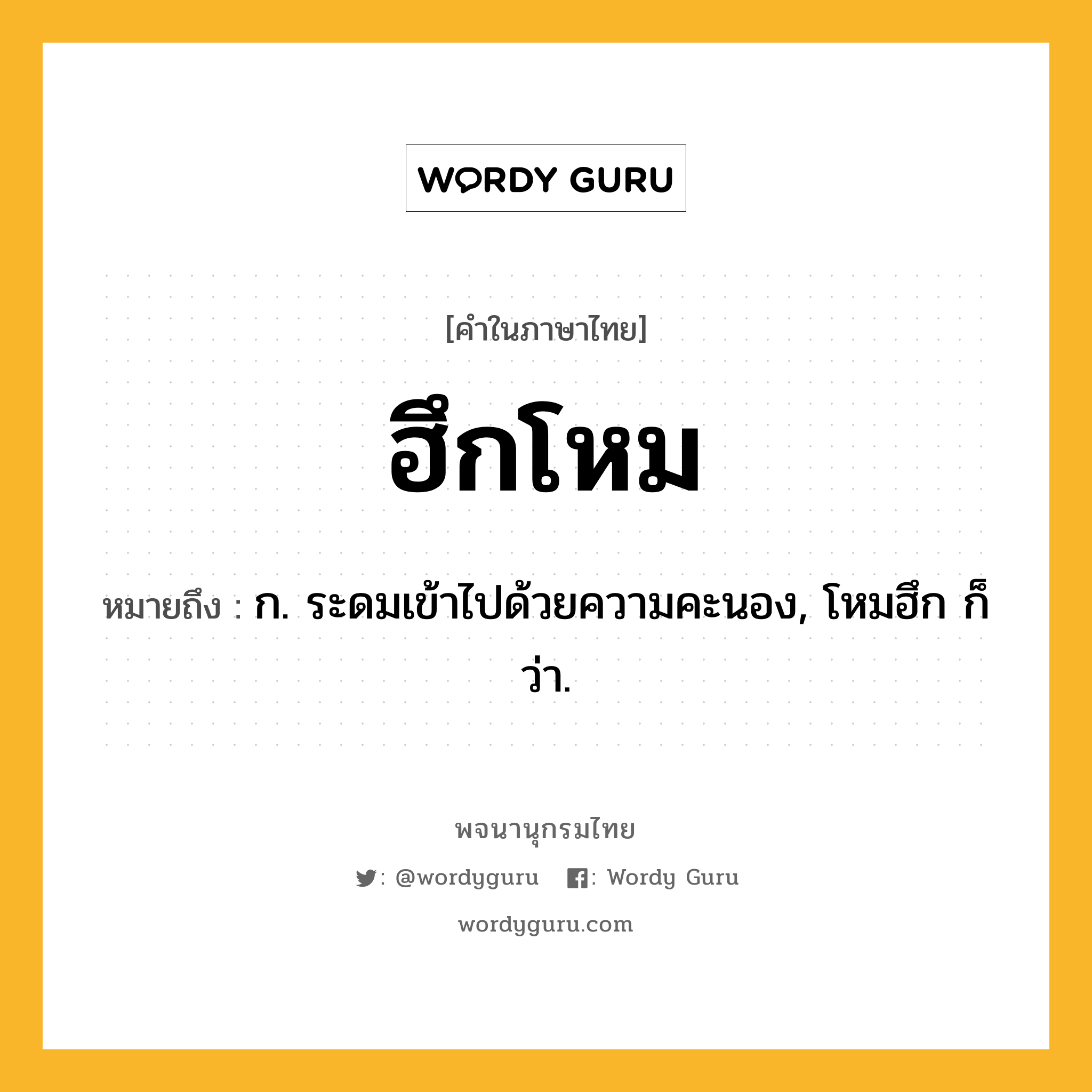 ฮึกโหม หมายถึงอะไร?, คำในภาษาไทย ฮึกโหม หมายถึง ก. ระดมเข้าไปด้วยความคะนอง, โหมฮึก ก็ว่า.