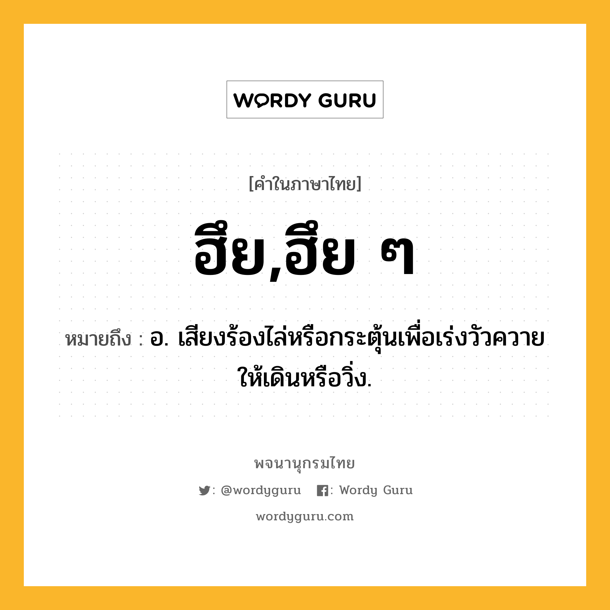 ฮึย,ฮึย ๆ หมายถึงอะไร?, คำในภาษาไทย ฮึย,ฮึย ๆ หมายถึง อ. เสียงร้องไล่หรือกระตุ้นเพื่อเร่งวัวควายให้เดินหรือวิ่ง.