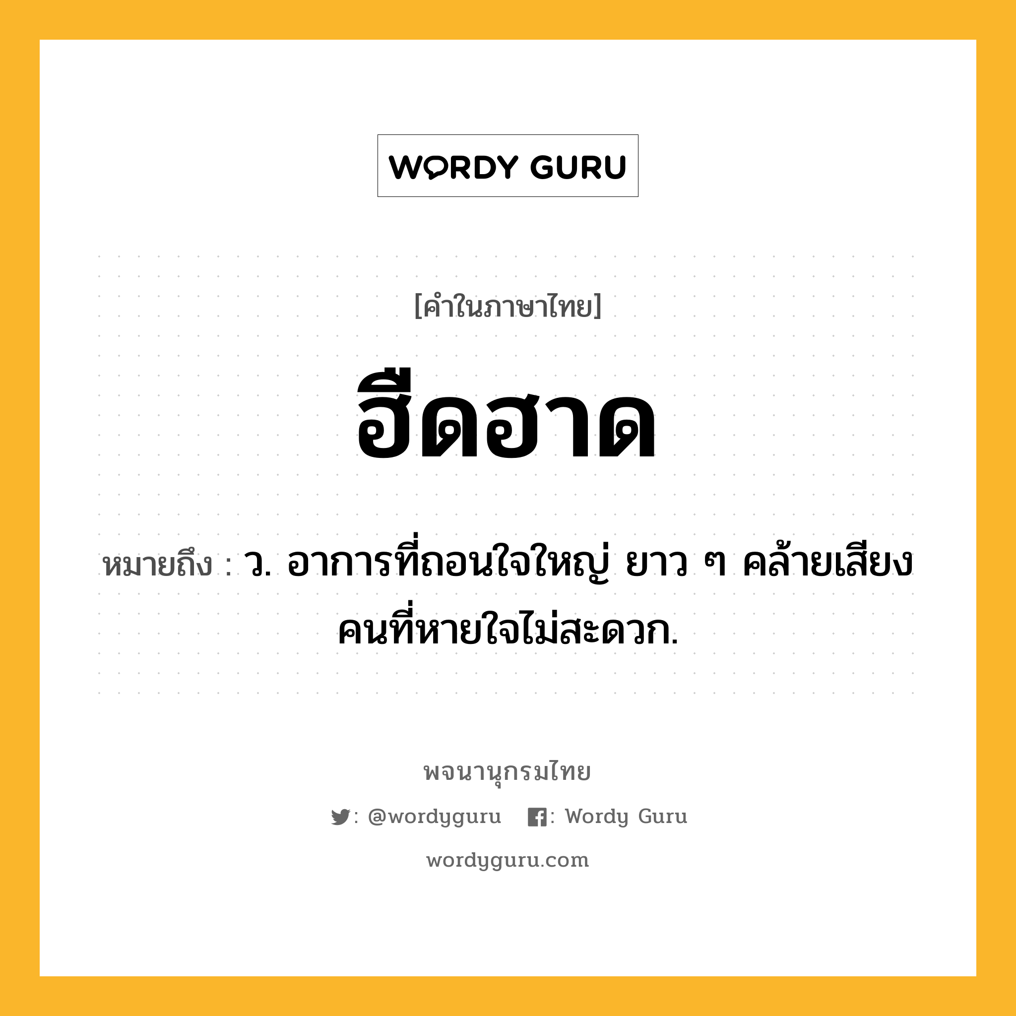 ฮืดฮาด หมายถึงอะไร?, คำในภาษาไทย ฮืดฮาด หมายถึง ว. อาการที่ถอนใจใหญ่ ยาว ๆ คล้ายเสียงคนที่หายใจไม่สะดวก.