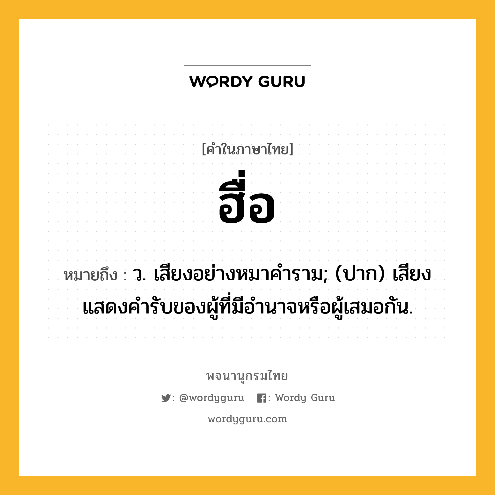 ฮื่อ หมายถึงอะไร?, คำในภาษาไทย ฮื่อ หมายถึง ว. เสียงอย่างหมาคําราม; (ปาก) เสียงแสดงคำรับของผู้ที่มีอำนาจหรือผู้เสมอกัน.