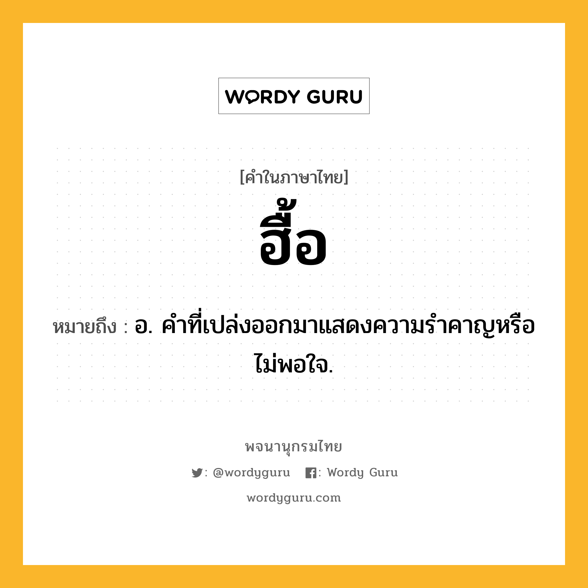 ฮื้อ หมายถึงอะไร?, คำในภาษาไทย ฮื้อ หมายถึง อ. คําที่เปล่งออกมาแสดงความรําคาญหรือไม่พอใจ.