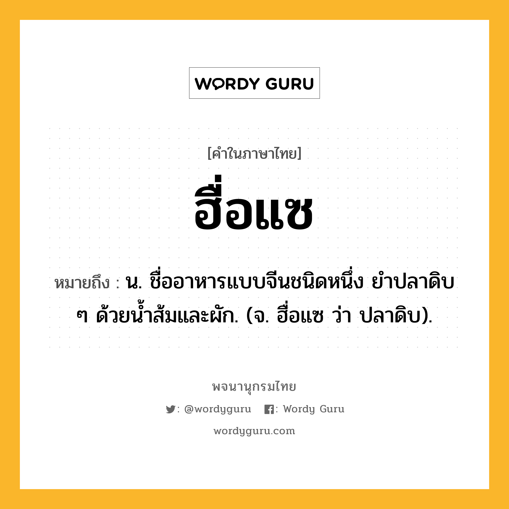 ฮื่อแซ หมายถึงอะไร?, คำในภาษาไทย ฮื่อแซ หมายถึง น. ชื่ออาหารแบบจีนชนิดหนึ่ง ยำปลาดิบ ๆ ด้วยน้ำส้มและผัก. (จ. ฮื่อแซ ว่า ปลาดิบ).