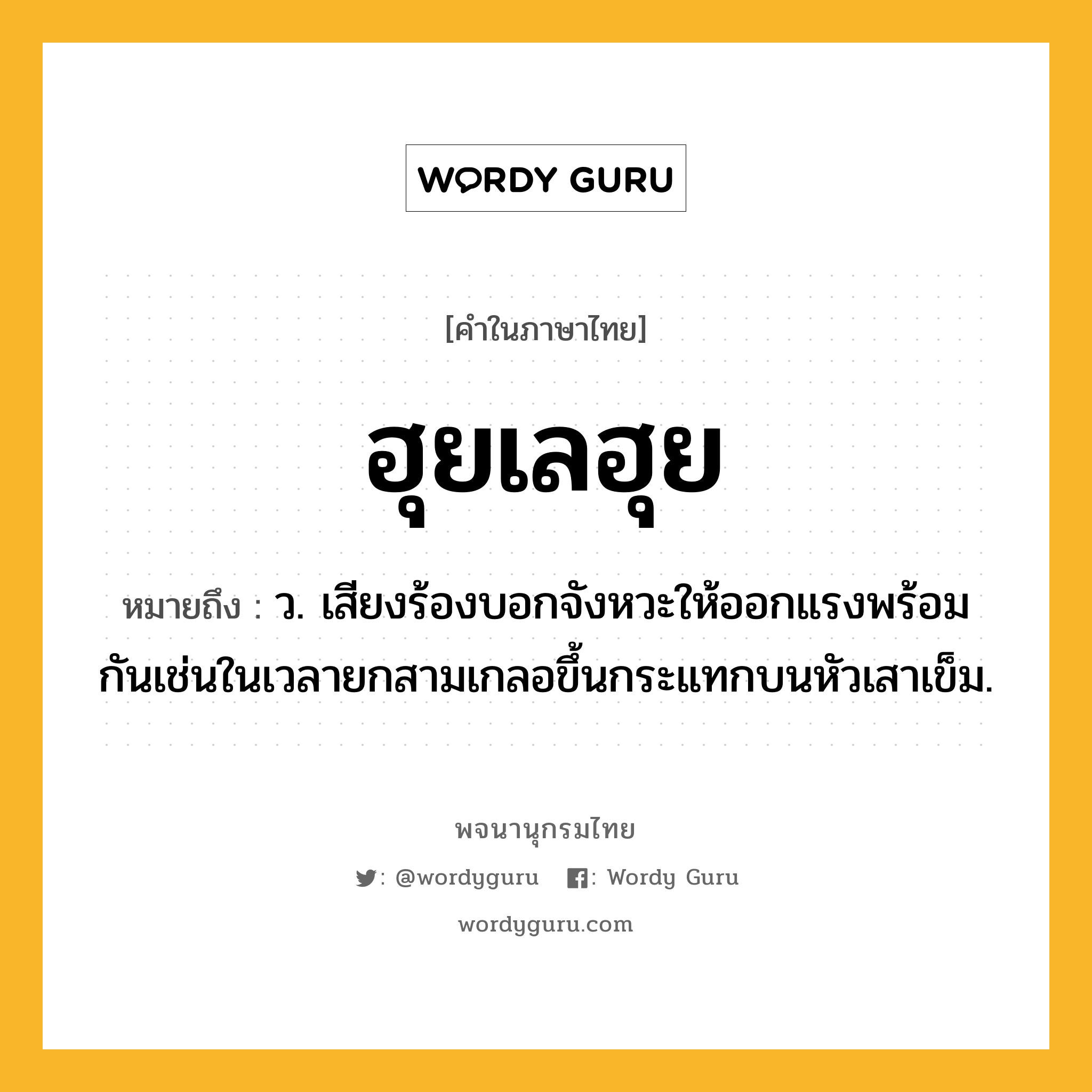 ฮุยเลฮุย หมายถึงอะไร?, คำในภาษาไทย ฮุยเลฮุย หมายถึง ว. เสียงร้องบอกจังหวะให้ออกแรงพร้อมกันเช่นในเวลายกสามเกลอขึ้นกระแทกบนหัวเสาเข็ม.