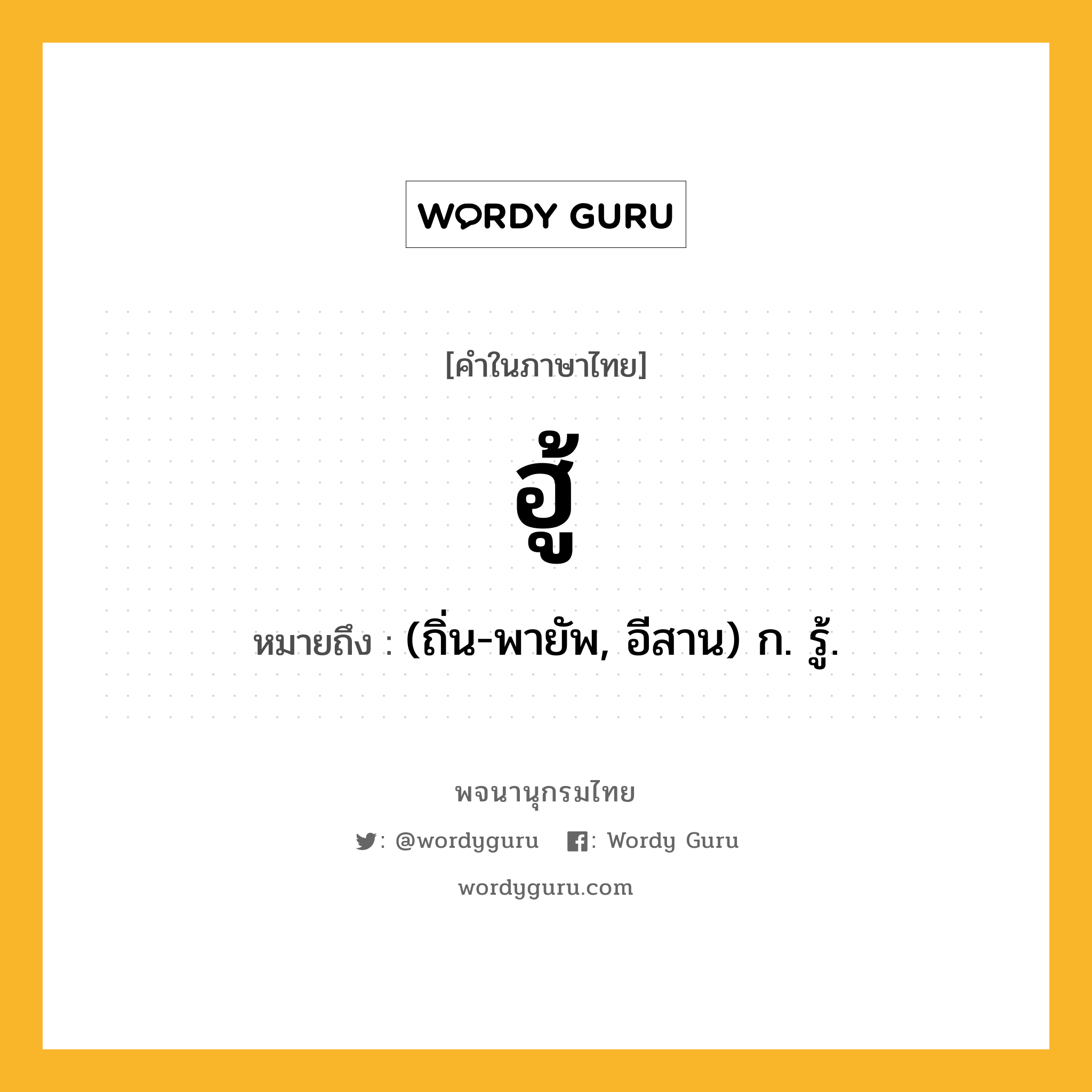 ฮู้ หมายถึงอะไร?, คำในภาษาไทย ฮู้ หมายถึง (ถิ่น-พายัพ, อีสาน) ก. รู้.