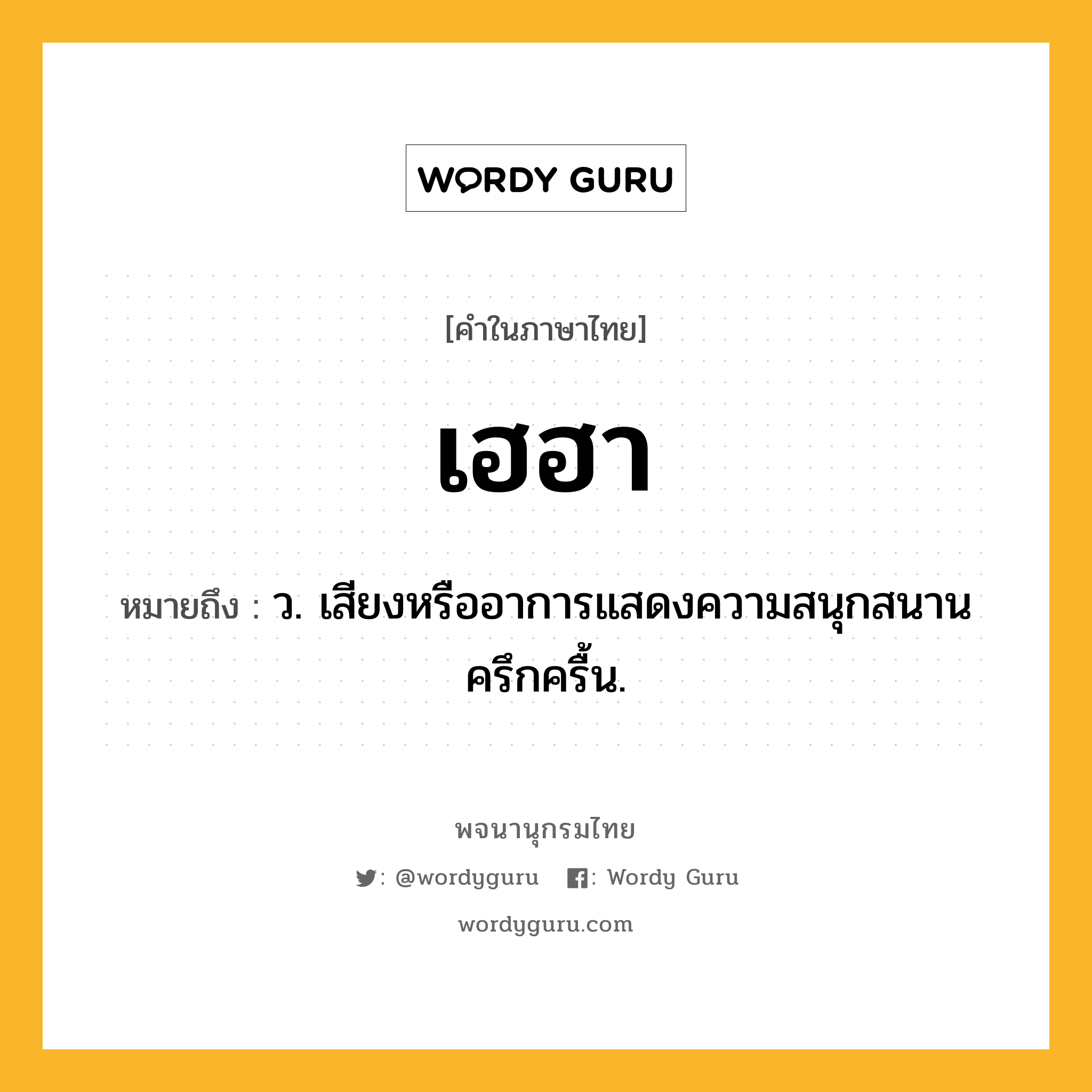 เฮฮา หมายถึงอะไร?, คำในภาษาไทย เฮฮา หมายถึง ว. เสียงหรืออาการแสดงความสนุกสนานครึกครื้น.