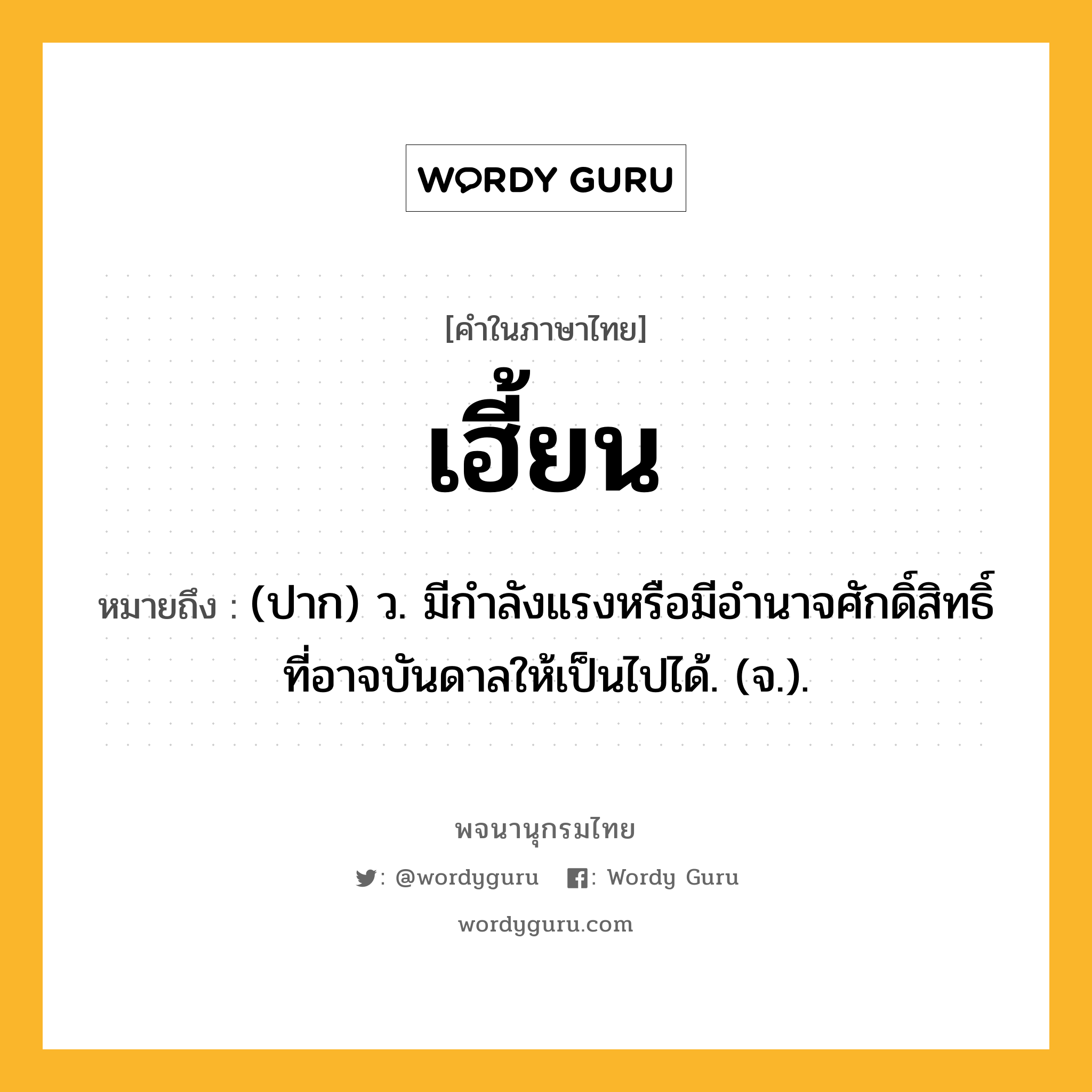 เฮี้ยน หมายถึงอะไร?, คำในภาษาไทย เฮี้ยน หมายถึง (ปาก) ว. มีกําลังแรงหรือมีอํานาจศักดิ์สิทธิ์ที่อาจบันดาลให้เป็นไปได้. (จ.).