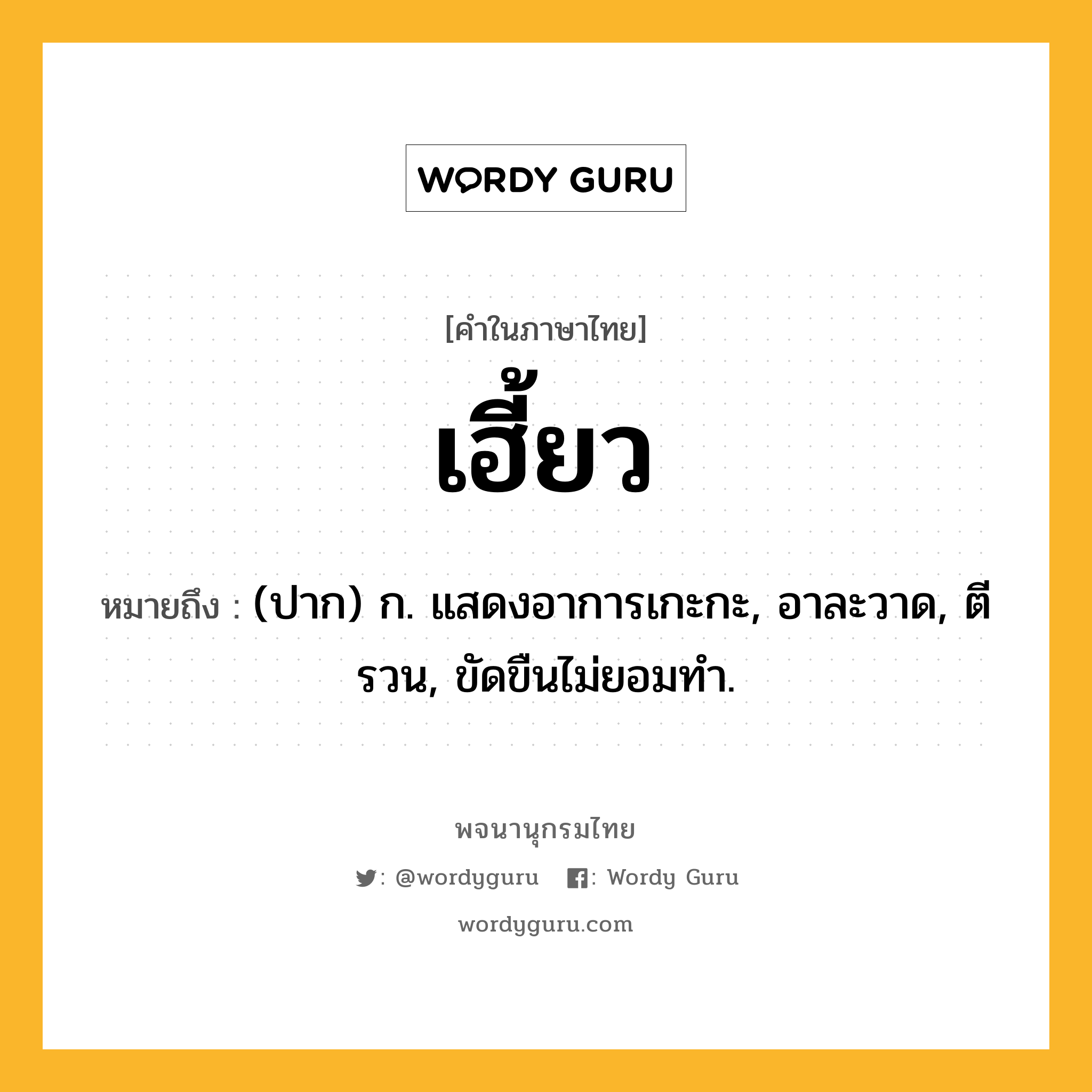 เฮี้ยว หมายถึงอะไร?, คำในภาษาไทย เฮี้ยว หมายถึง (ปาก) ก. แสดงอาการเกะกะ, อาละวาด, ตีรวน, ขัดขืนไม่ยอมทํา.