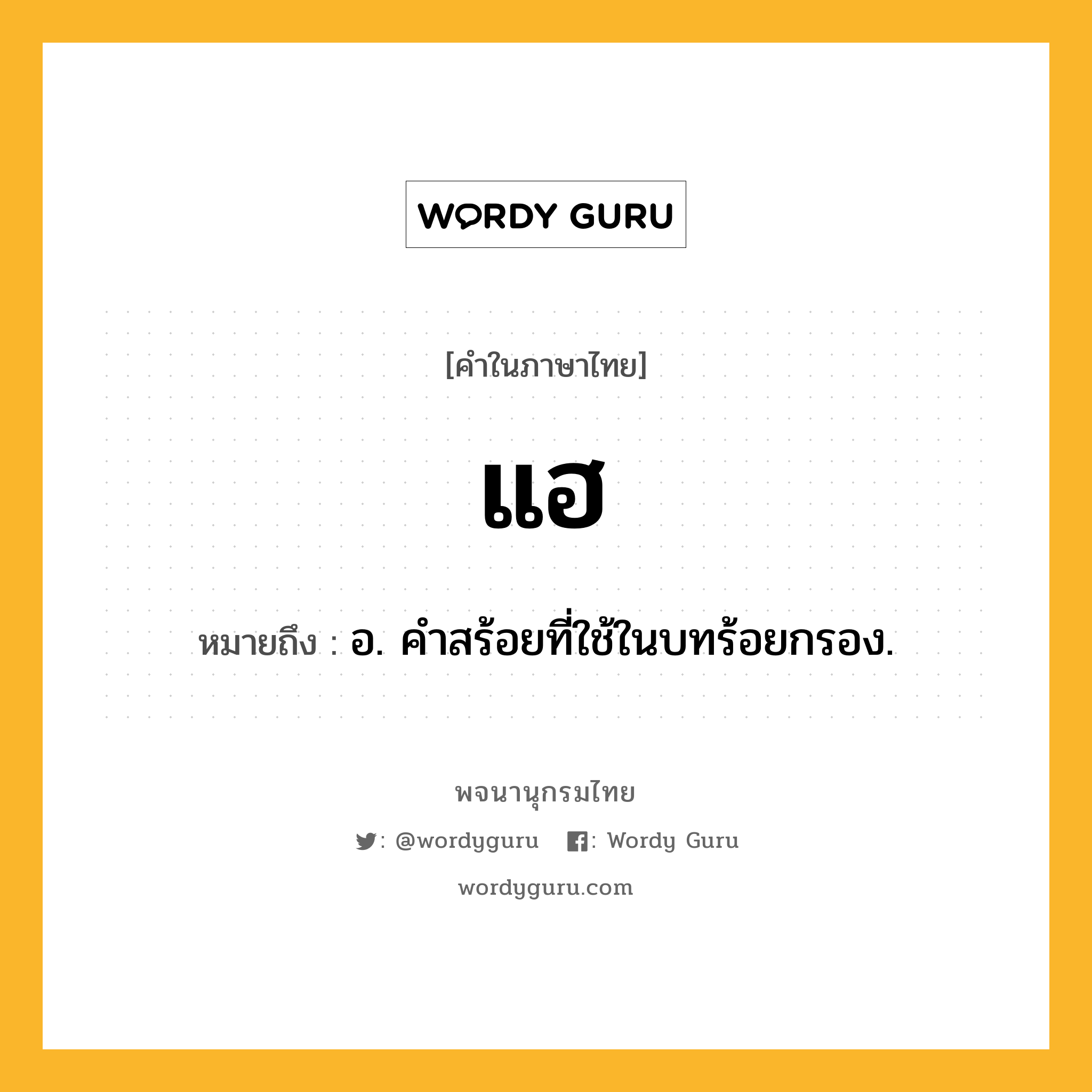 แฮ หมายถึงอะไร?, คำในภาษาไทย แฮ หมายถึง อ. คำสร้อยที่ใช้ในบทร้อยกรอง.