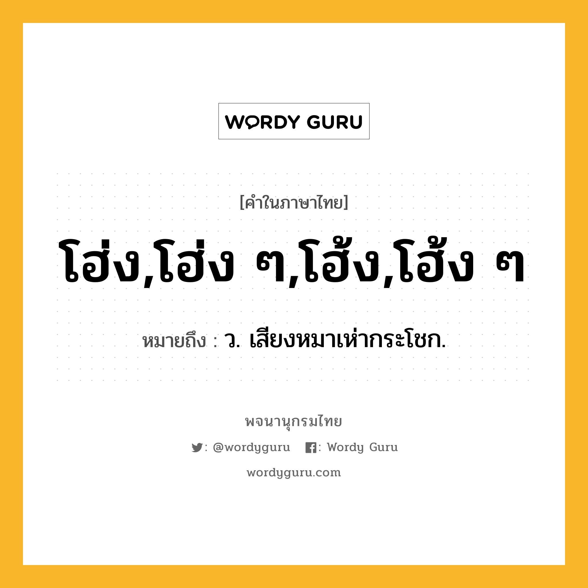 โฮ่ง,โฮ่ง ๆ,โฮ้ง,โฮ้ง ๆ หมายถึงอะไร?, คำในภาษาไทย โฮ่ง,โฮ่ง ๆ,โฮ้ง,โฮ้ง ๆ หมายถึง ว. เสียงหมาเห่ากระโชก.