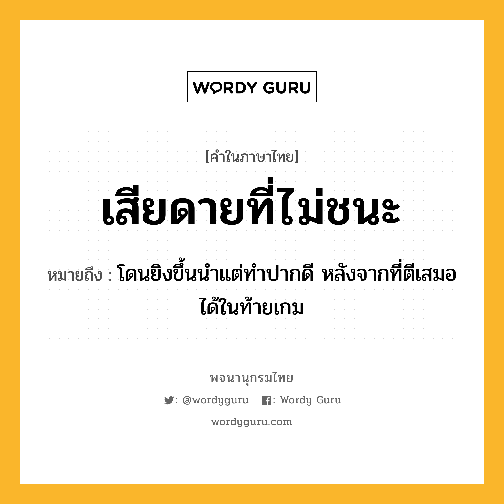 เสียดายที่ไม่ชนะ หมายถึงอะไร?, คำในภาษาไทย เสียดายที่ไม่ชนะ หมายถึง โดนยิงขึ้นนำแต่ทำปากดี หลังจากที่ตีเสมอได้ในท้ายเกม ประเภท วลี หมวด วลี