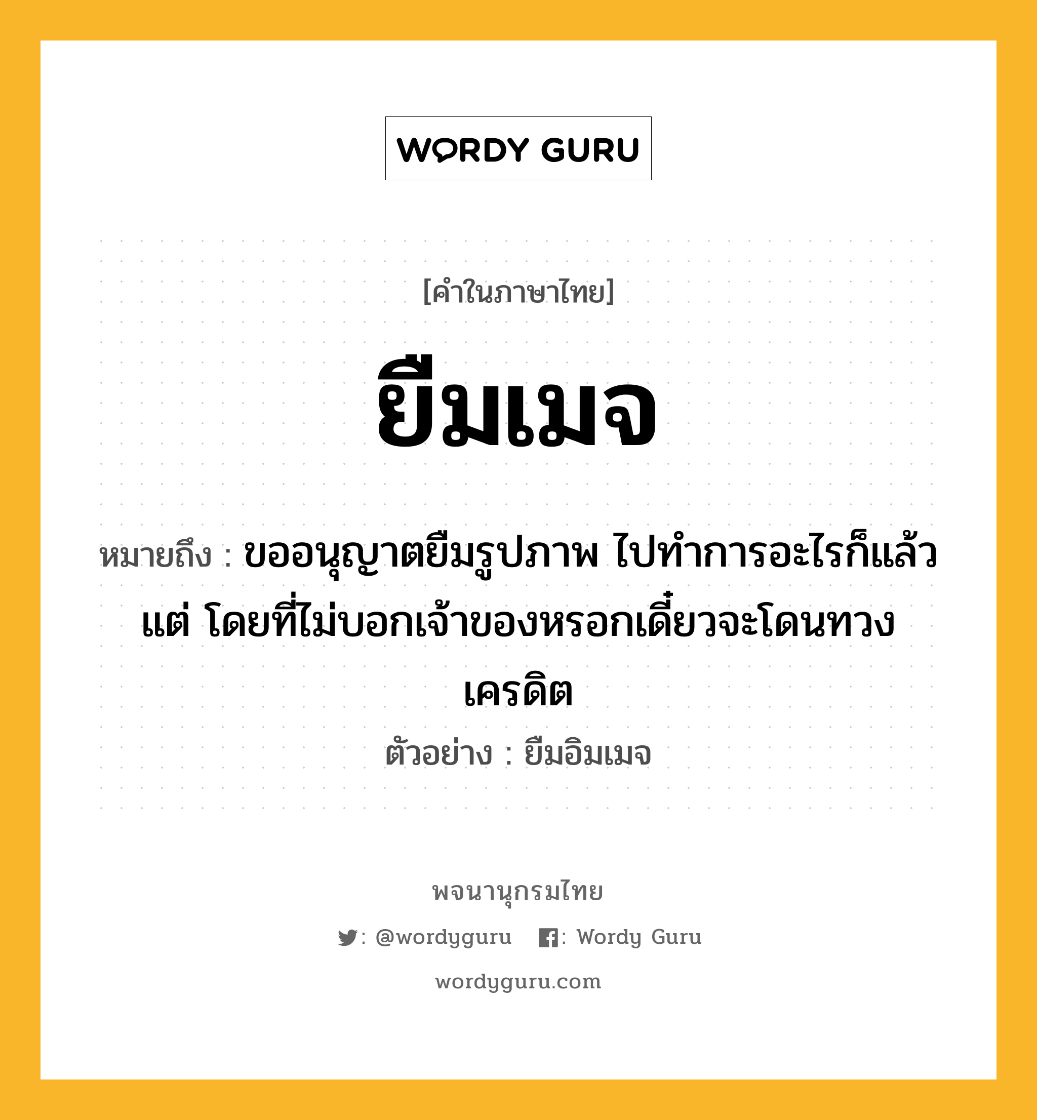 ยืมเมจ หมายถึงอะไร?, คำในภาษาไทย ยืมเมจ หมายถึง ขออนุญาตยืมรูปภาพ ไปทำการอะไรก็แล้วแต่ โดยที่ไม่บอกเจ้าของหรอกเดี๋ยวจะโดนทวงเครดิต ประเภท ก ตัวอย่าง ยืมอิมเมจ หมวด ก