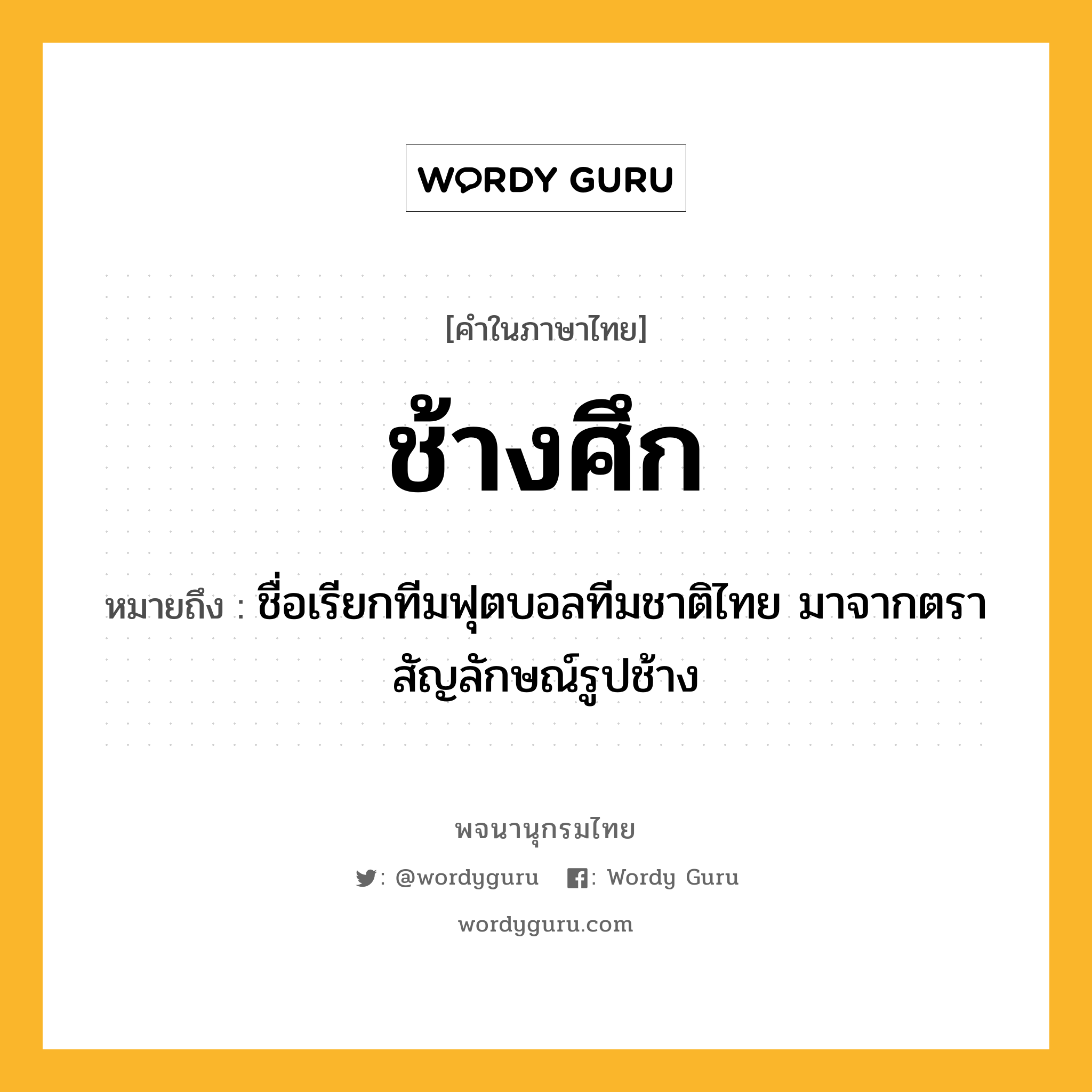 ช้างศึก หมายถึงอะไร?, คำในภาษาไทย ช้างศึก หมายถึง ชื่อเรียกทีมฟุตบอลทีมชาติไทย มาจากตราสัญลักษณ์รูปช้าง ประเภท น หมวด น