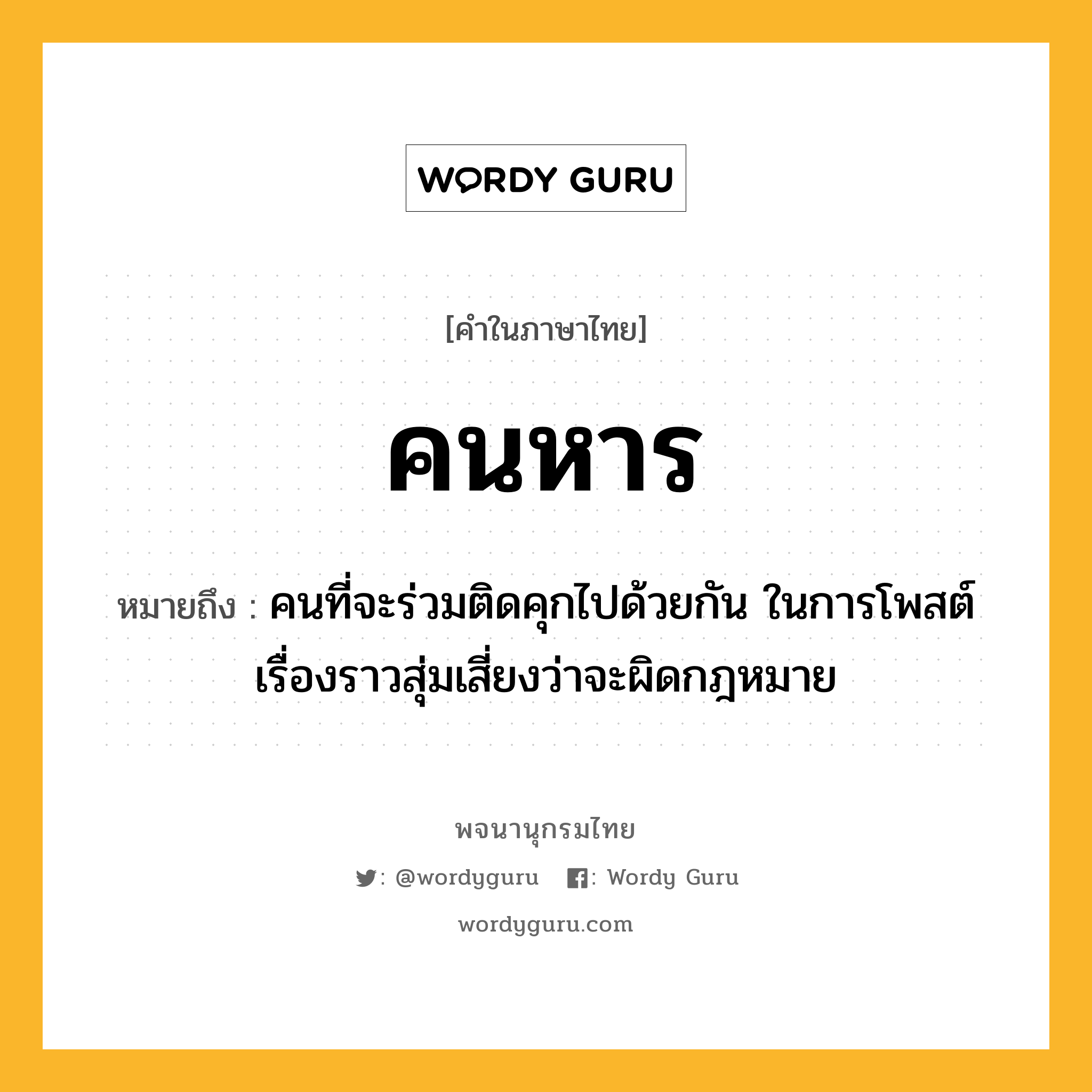 คนหาร หมายถึงอะไร?, คำในภาษาไทย คนหาร หมายถึง คนที่จะร่วมติดคุกไปด้วยกัน ในการโพสต์เรื่องราวสุ่มเสี่ยงว่าจะผิดกฎหมาย ประเภท น หมวด น