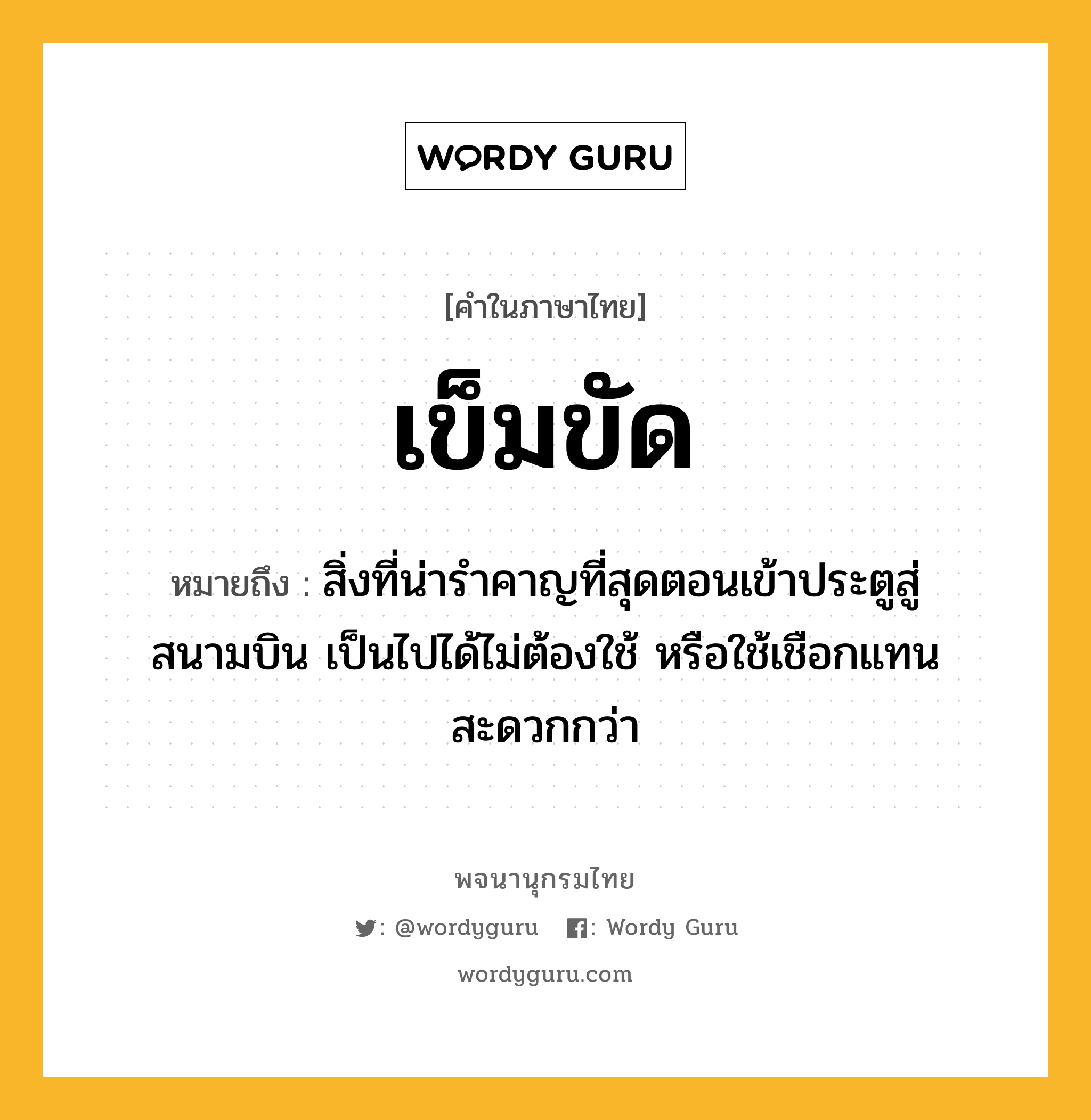 เข็มขัด ความหมาย หมายถึงอะไร?, คำในภาษาไทย เข็มขัด หมายถึง สิ่งที่น่ารำคาญที่สุดตอนเข้าประตูสู่สนามบิน เป็นไปได้ไม่ต้องใช้ หรือใช้เชือกแทนสะดวกกว่า ประเภท น หมวด น