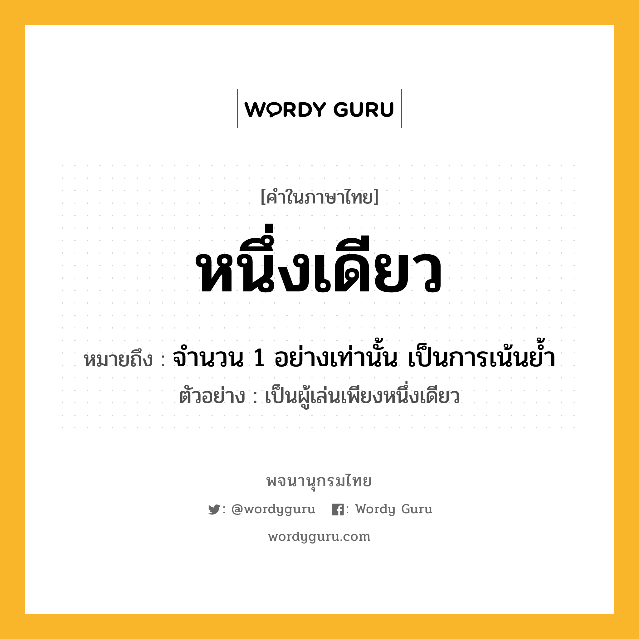 หนึ่งเดียว หมายถึงอะไร?, คำในภาษาไทย หนึ่งเดียว หมายถึง จำนวน 1 อย่างเท่านั้น เป็นการเน้นย้ำ ประเภท ว ตัวอย่าง เป็นผู้เล่นเพียงหนึ่งเดียว หมวด ว