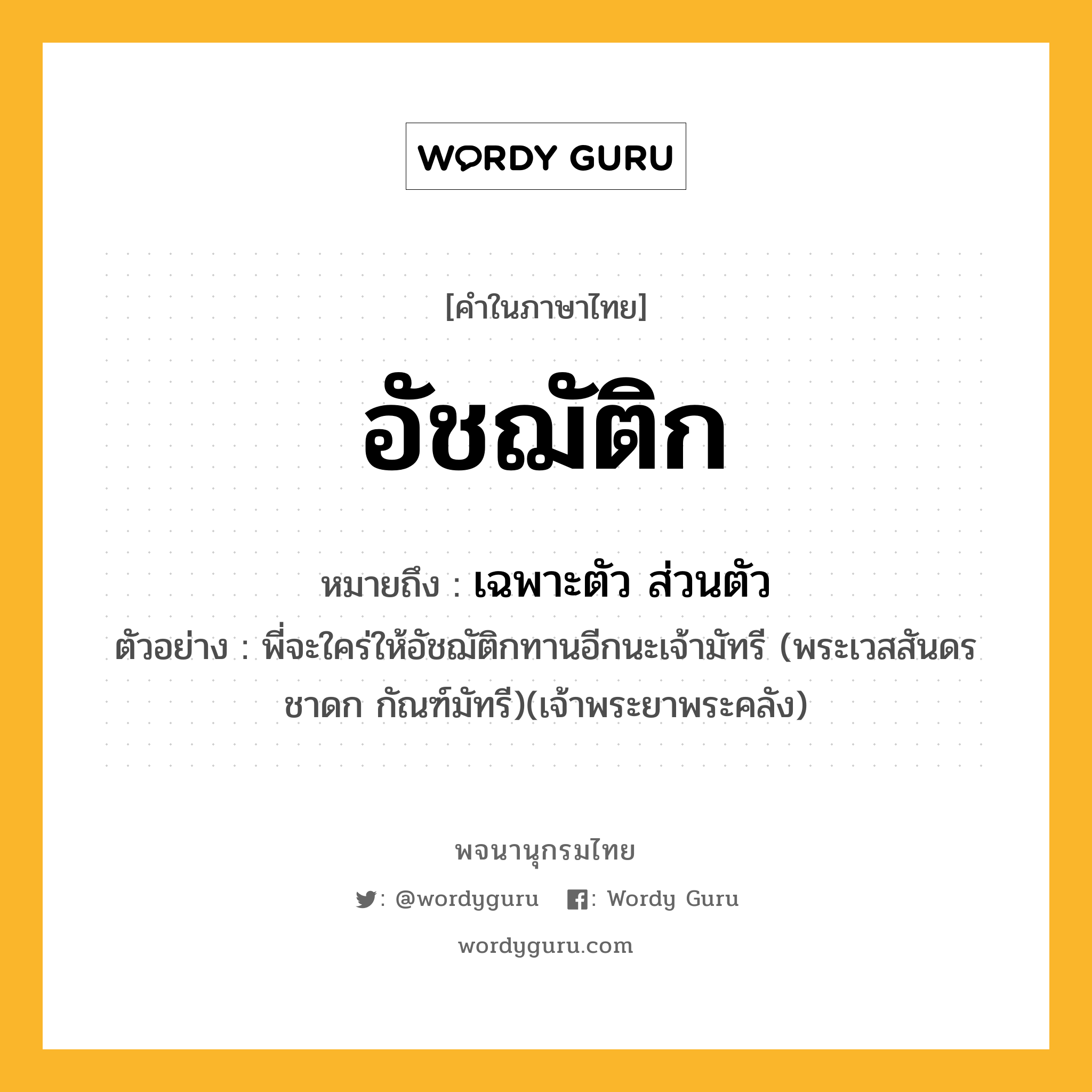 อัชฌัติก หมายถึงอะไร?, คำในภาษาไทย อัชฌัติก หมายถึง เฉพาะตัว ส่วนตัว ตัวอย่าง พี่จะใคร่ให้อัชฌัติกทานอีกนะเจ้ามัทรี (พระเวสสันดรชาดก กัณฑ์มัทรี)(เจ้าพระยาพระคลัง)