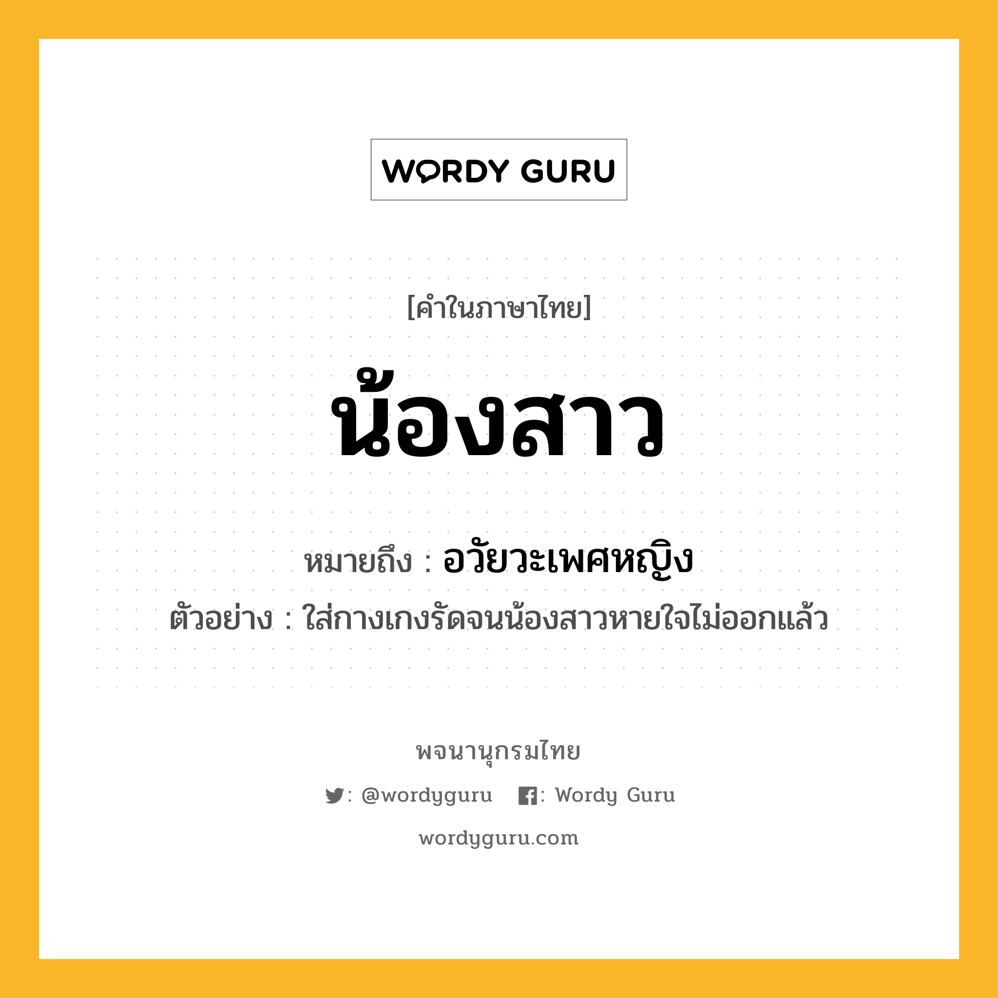 น้องสาว หมายถึงอะไร?, คำในภาษาไทย น้องสาว หมายถึง อวัยวะเพศหญิง ประเภท น ตัวอย่าง ใส่กางเกงรัดจนน้องสาวหายใจไม่ออกแล้ว หมวด น