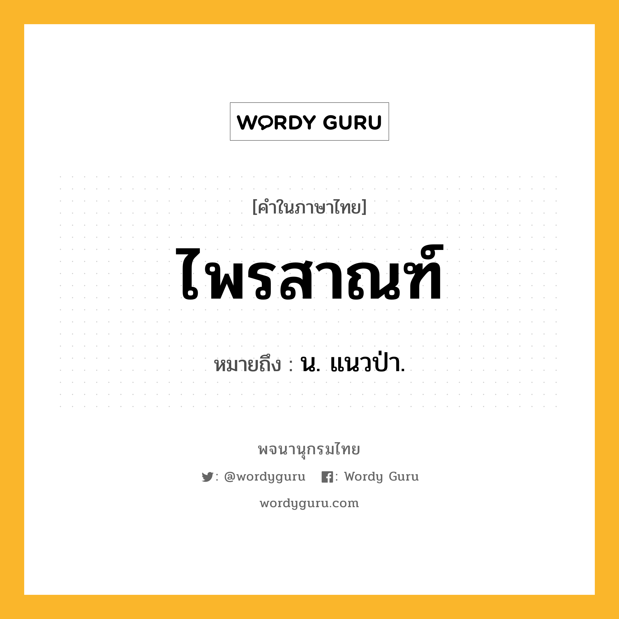 ไพรสาณฑ์ หมายถึงอะไร?, คำในภาษาไทย ไพรสาณฑ์ หมายถึง น. แนวป่า.