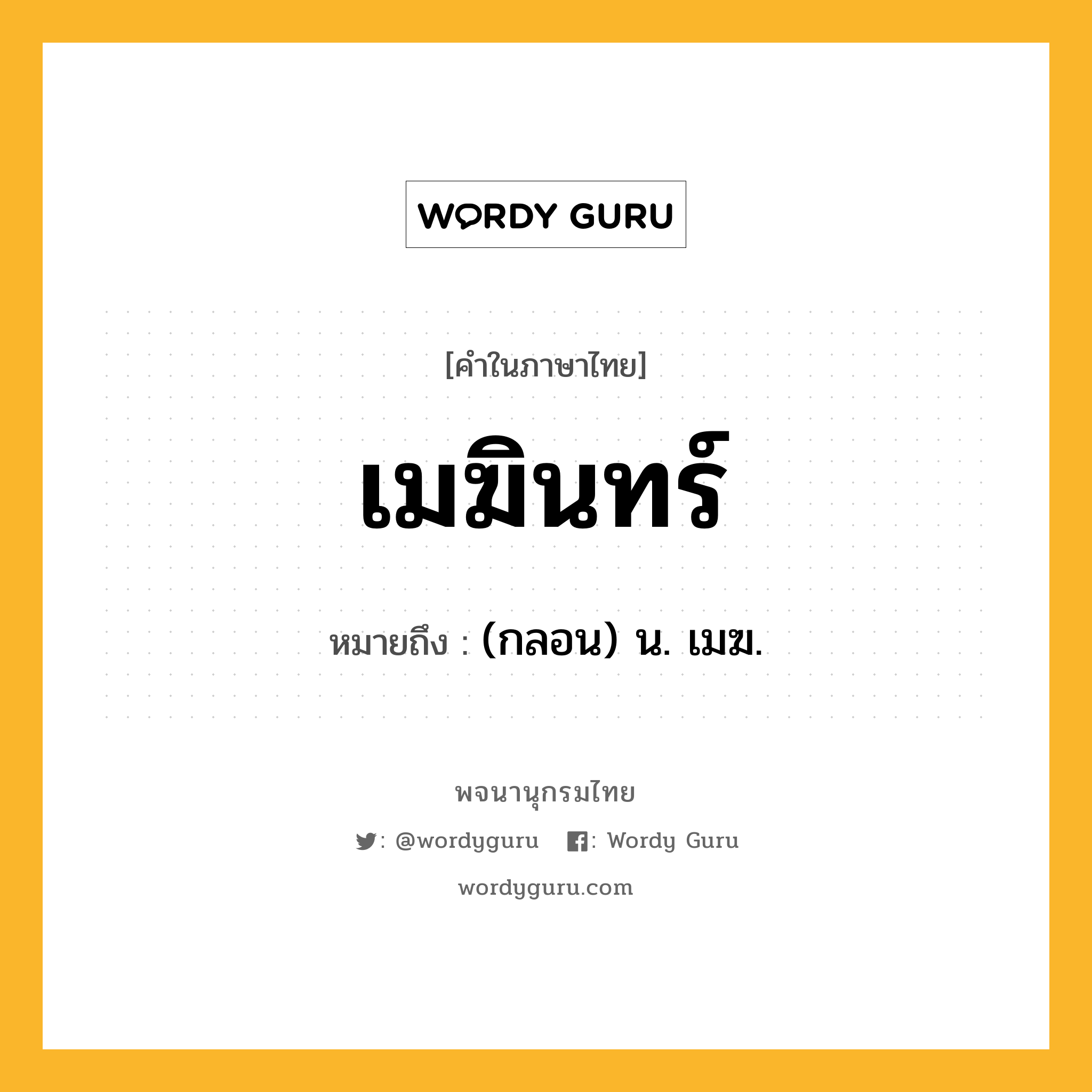 เมฆินทร์ หมายถึงอะไร?, คำในภาษาไทย เมฆินทร์ หมายถึง (กลอน) น. เมฆ.