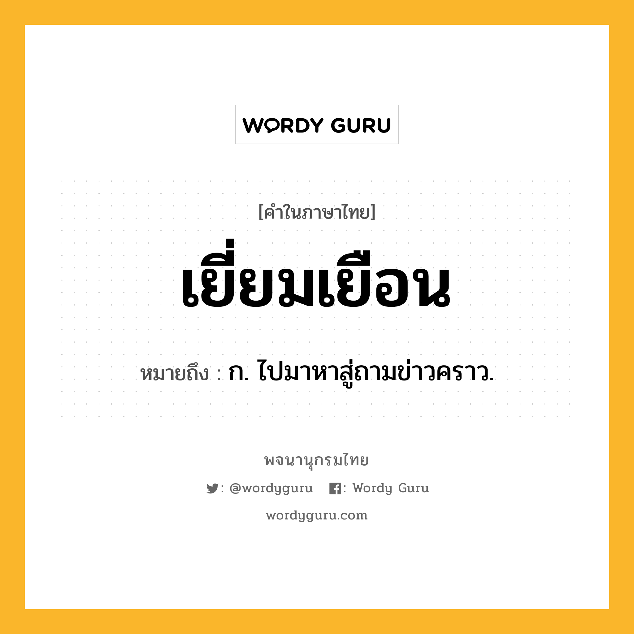 เยี่ยมเยือน หมายถึงอะไร?, คำในภาษาไทย เยี่ยมเยือน หมายถึง ก. ไปมาหาสู่ถามข่าวคราว.