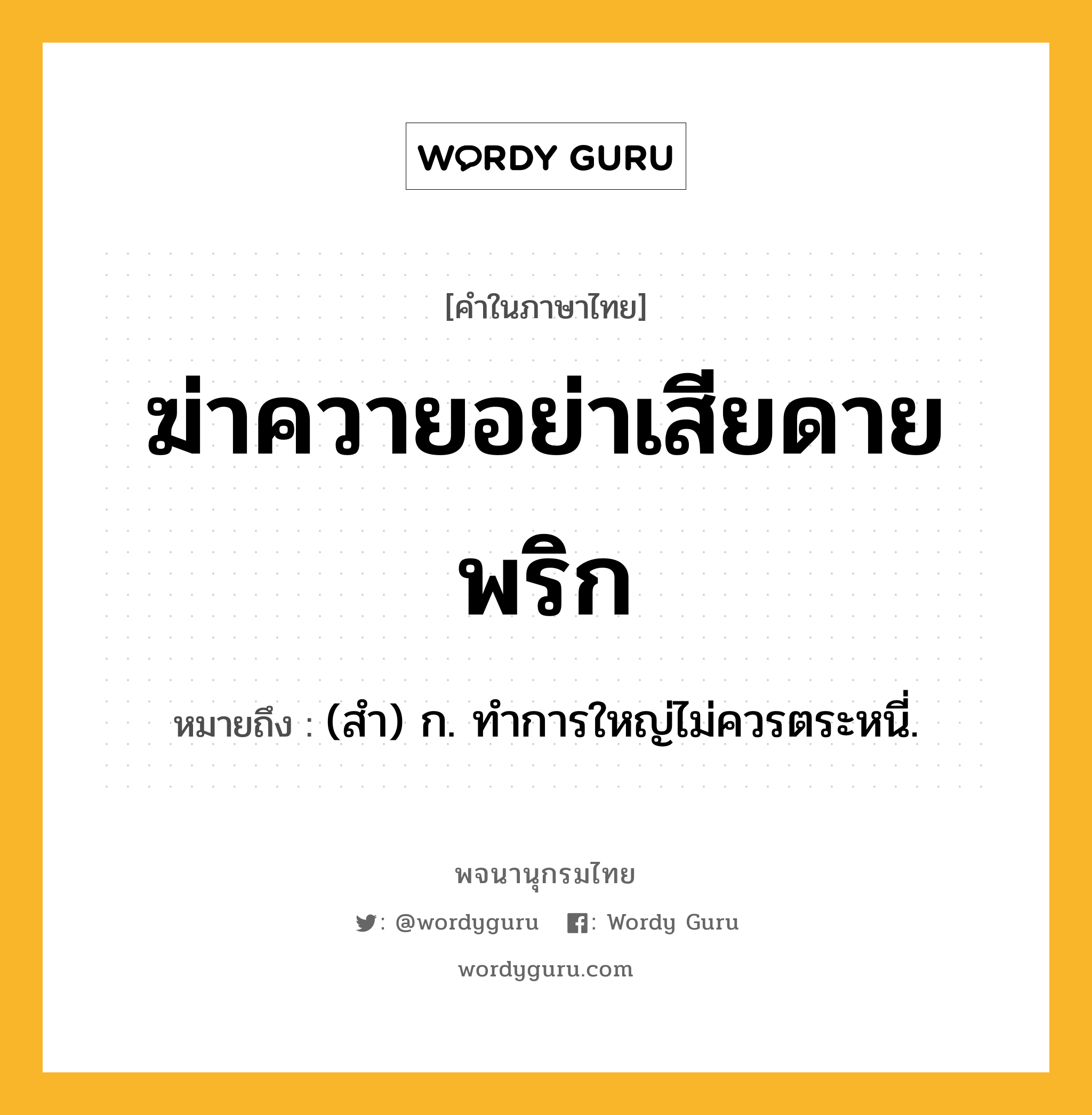 ฆ่าควายอย่าเสียดายพริก ความหมาย หมายถึงอะไร?, คำในภาษาไทย ฆ่าควายอย่าเสียดายพริก หมายถึง (สํา) ก. ทําการใหญ่ไม่ควรตระหนี่.