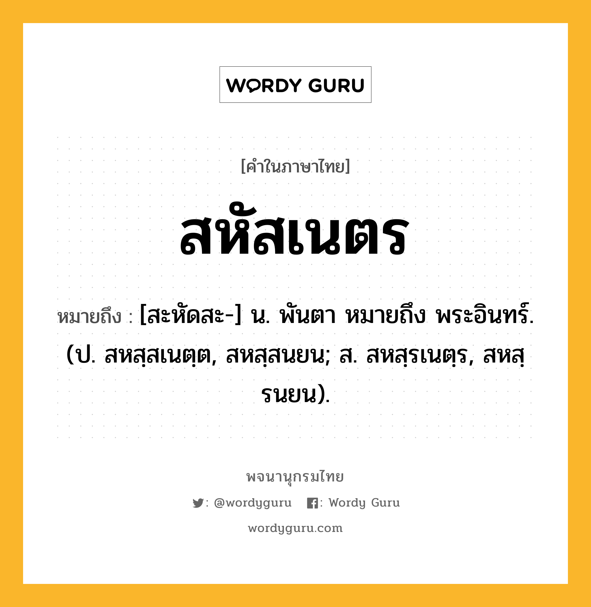 สหัสเนตร หมายถึงอะไร?, คำในภาษาไทย สหัสเนตร หมายถึง [สะหัดสะ-] น. พันตา หมายถึง พระอินทร์. (ป. สหสฺสเนตฺต, สหสฺสนยน; ส. สหสฺรเนตฺร, สหสฺรนยน).