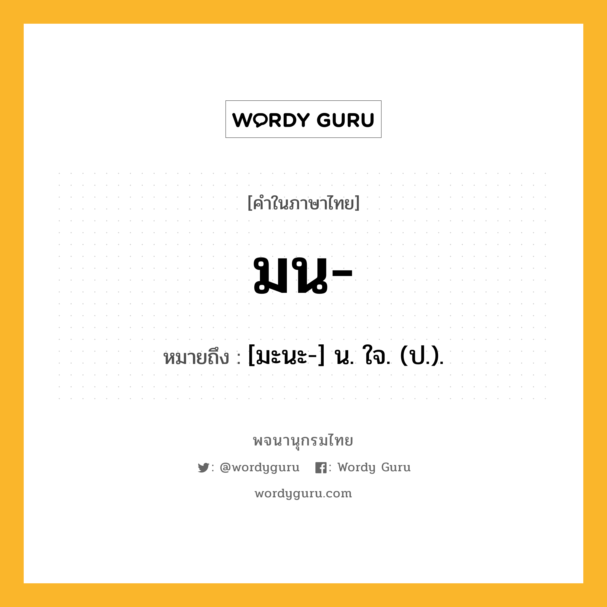 มน หมายถึงอะไร?, คำในภาษาไทย มน- หมายถึง [มะนะ-] น. ใจ. (ป.).